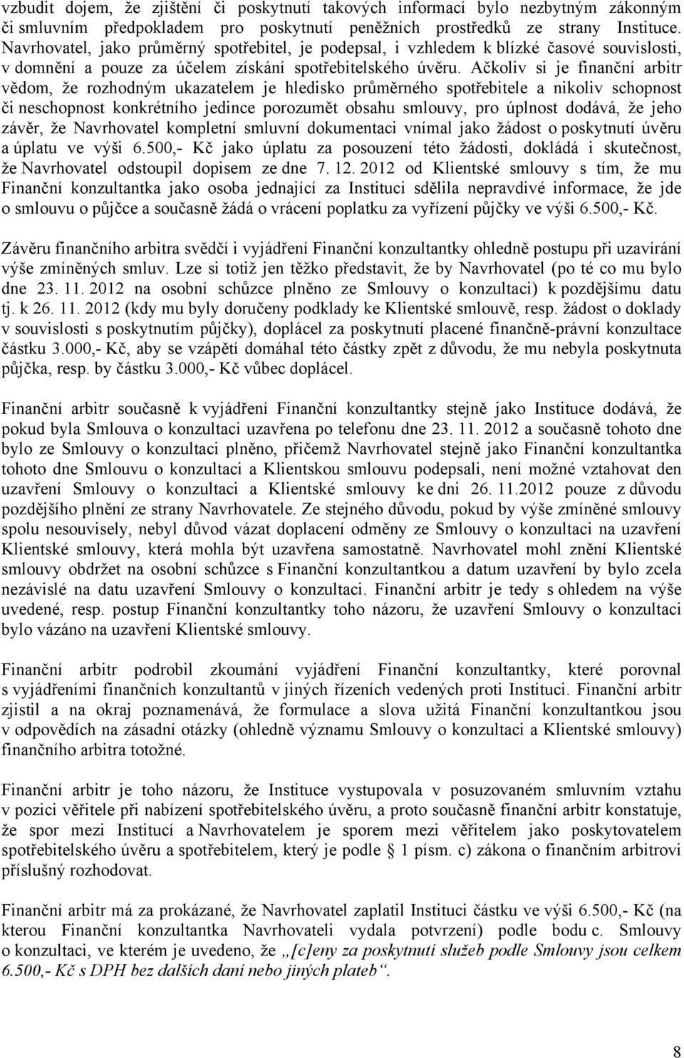 Ačkoliv si je finanční arbitr vědom, že rozhodným ukazatelem je hledisko průměrného spotřebitele a nikoliv schopnost či neschopnost konkrétního jedince porozumět obsahu smlouvy, pro úplnost dodává,