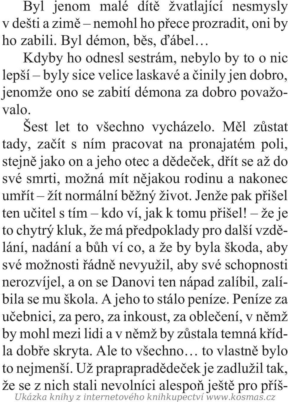 Mìl zùstat tady, zaèít s ním pracovat na pronajatém poli, stejnì jako on a jeho otec a dìdeèek, døít se až do své smrti, možná mít nìjakou rodinu a nakonec umøít žít normální bìžný život.