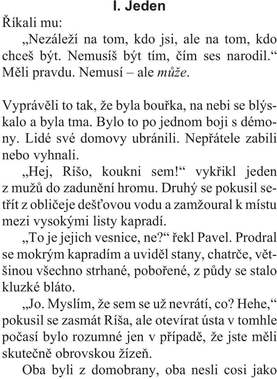 Nepøátele zabili nebo vyhnali. Hej, Ríšo, koukni sem! vykøikl jeden z mužù do zadunìní hromu. Druhý se pokusil setøít z oblièeje dešťovou vodu a zamžoural k místu mezi vysokými listy kapradí.