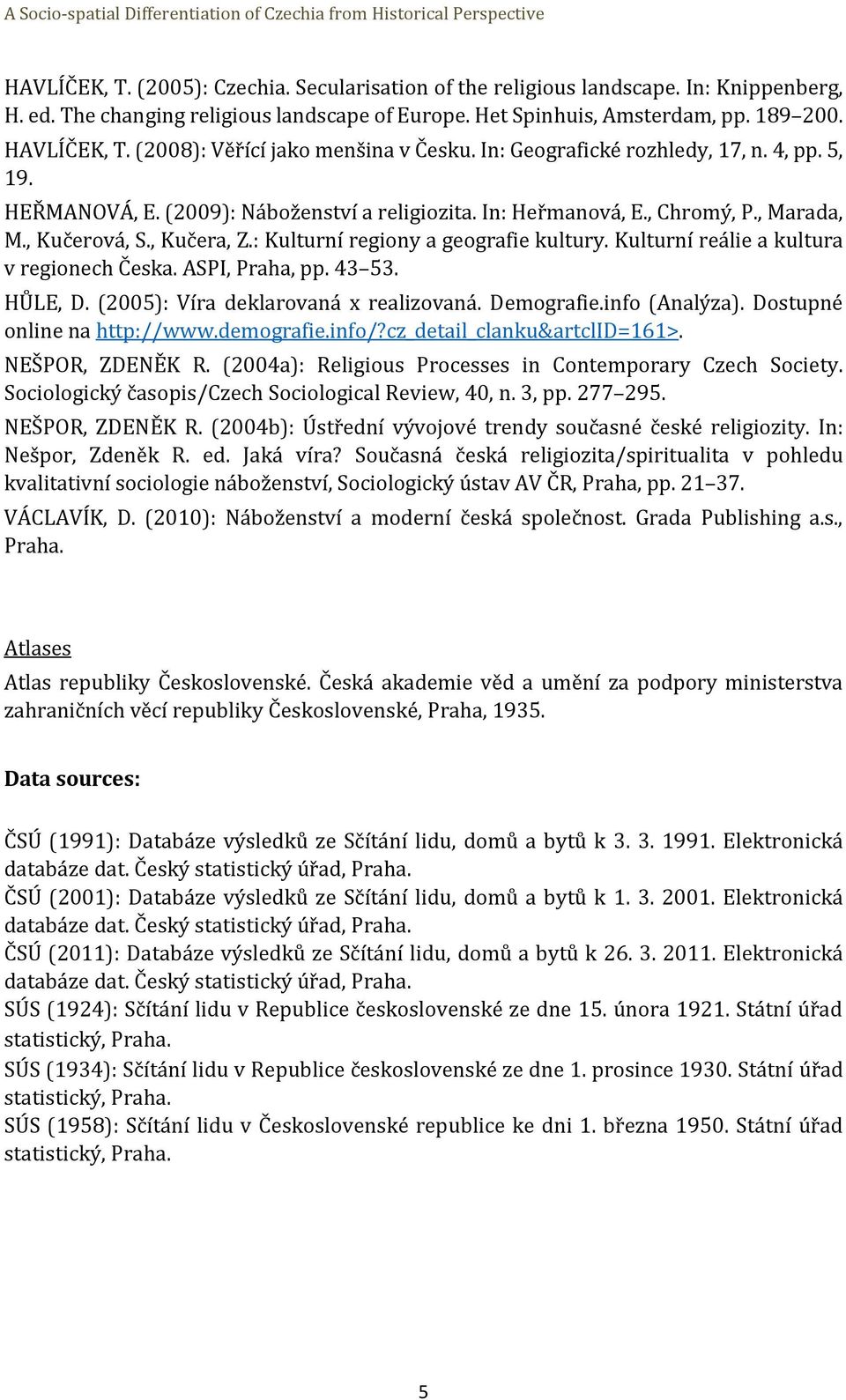 : Kulturní regiony a geografie kultury. Kulturní reálie a kultura v regionech Česka. ASPI, Praha, pp. 43 53. HŮLE, D. (2005): Víra deklarovaná x realizovaná. Demografie.info (Analýza).