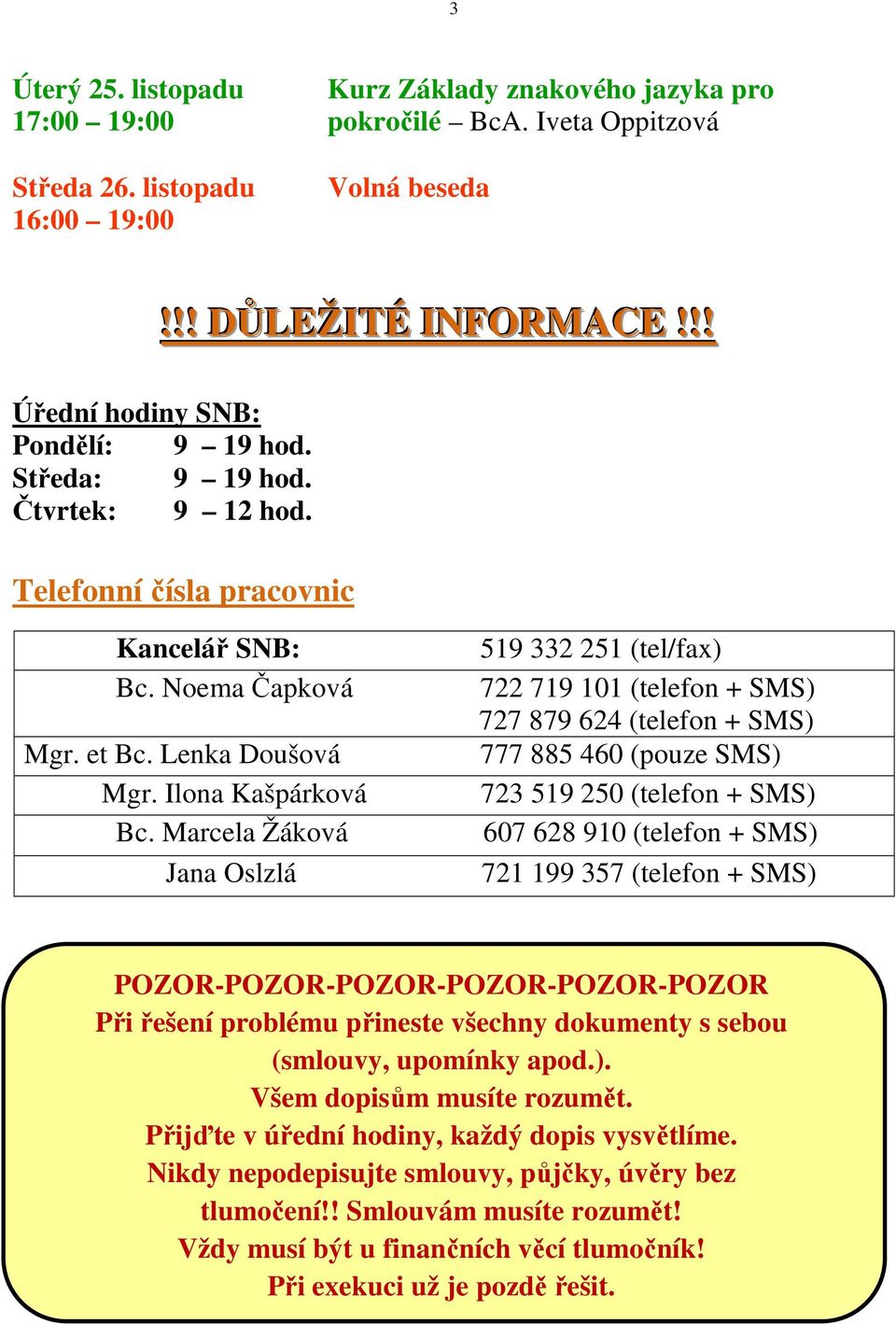 Marcela Žáková Jana Oslzlá 519 332 251 (tel/fax) 722 719 101 (telefon + SMS) 727 879 624 (telefon + SMS) 777 885 460 (pouze SMS) 723 519 250 (telefon + SMS) 607 628 910 (telefon + SMS) 721 199 357