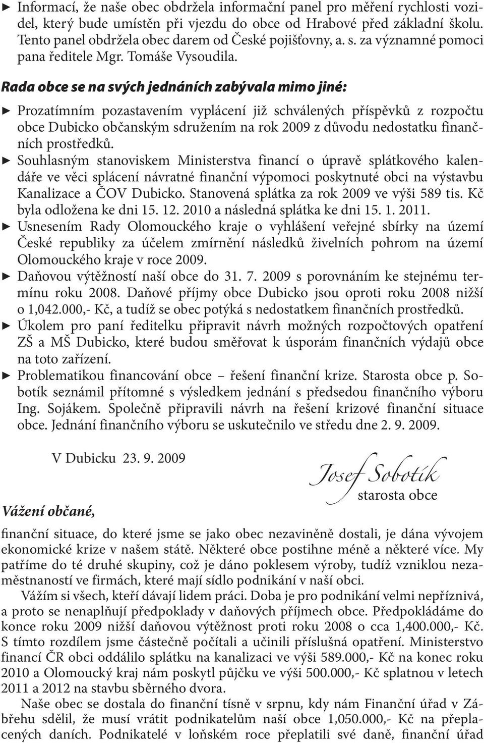 Rada obce se na svých jednáních zabývala mimo jiné: Prozatímním pozastavením vyplácení již schválených příspěvků z rozpočtu obce Dubicko občanským sdružením na rok 2009 z důvodu nedostatku finančních