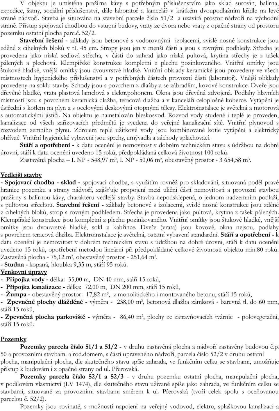 Přístup spojovací chodbou do vstupní budovy, vraty ze dvora nebo vraty z opačné strany od prostoru pozemku ostatní plocha parc.č. 52/2.