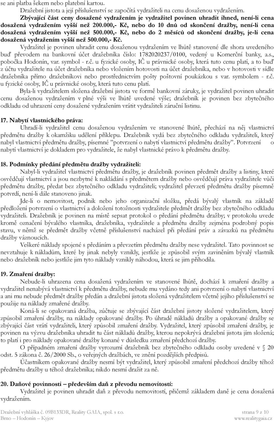 000,- Kč, nebo do 10 dnů od skončení dražby, není-li cena dosažená vydražením vyšší než 500.000,- Kč, nebo do 2 měsíců od skončení dražby, je-li cena dosažená vydražením vyšší než 500.000,- Kč. Vydražitel je povinen uhradit cenu dosaženou vydražením ve lhůtě stanovené dle shora uvedeného buď převodem na bankovní účet dražebníka číslo: 1782020237/0100, vedený u Komerční banky, a.