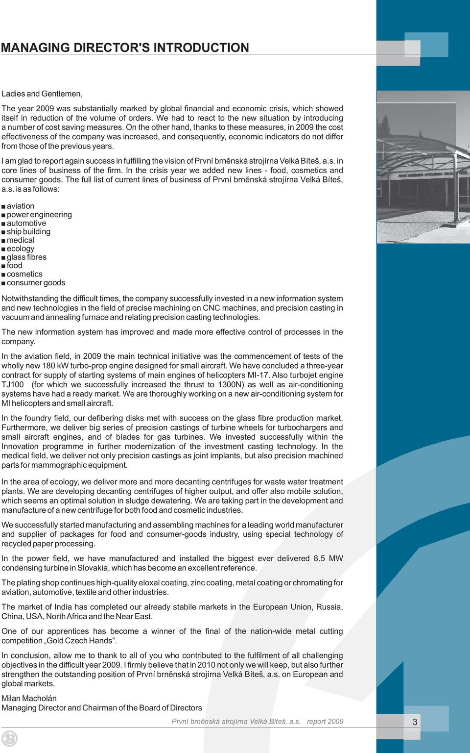 On the other hand, thanks to these measures, in 2009 the cost effectiveness of the company was increased, and consequently, economic indicators do not differ from those of the previous years.