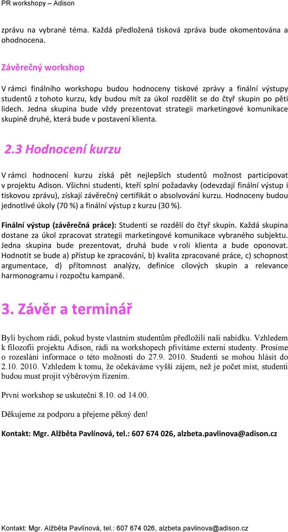 Jedna skupina bude vždy prezentovat strategii marketingové komunikace skupinědruhé,kterábudevpostaveníklienta. 2.