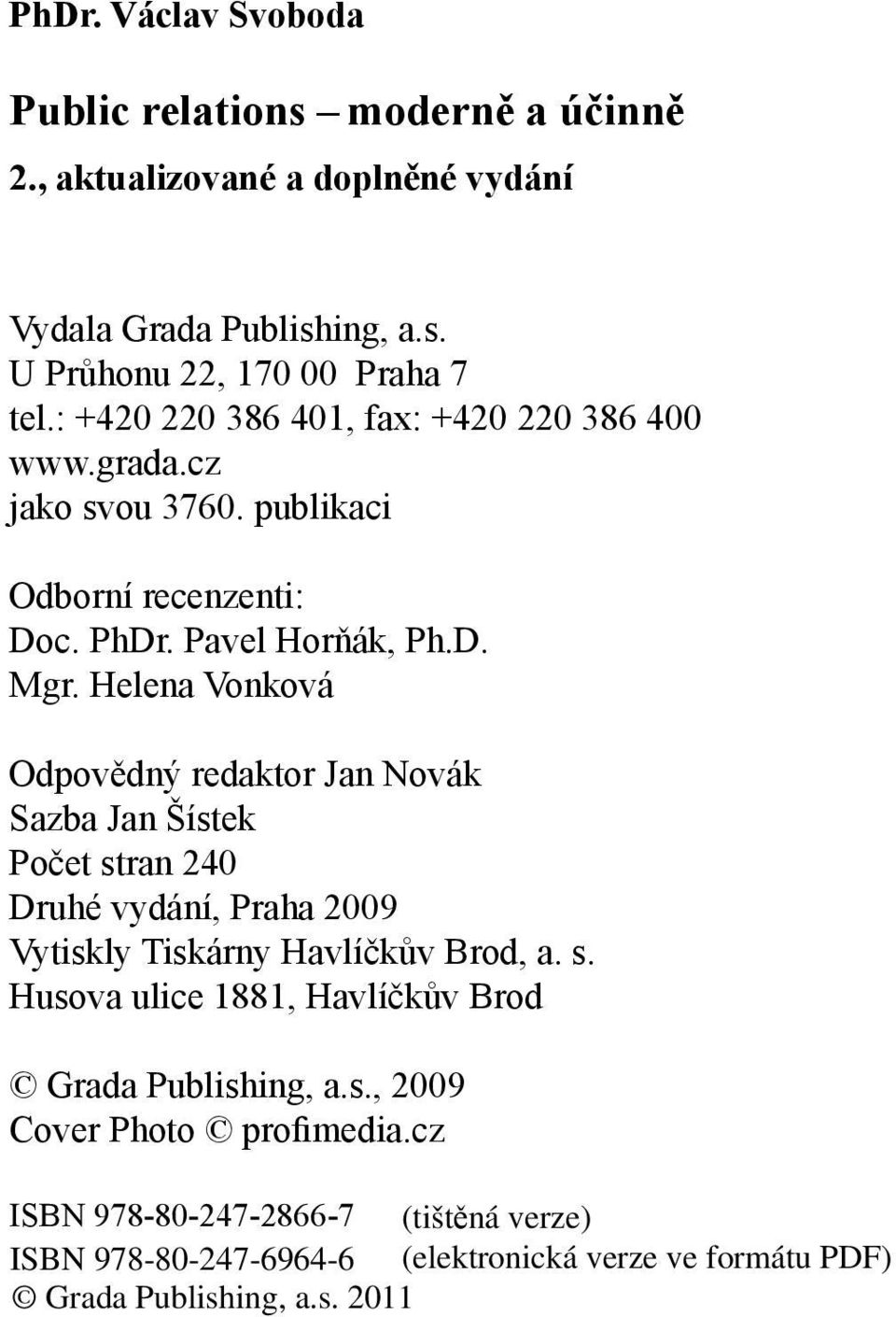 Helena Vonková Odpovědný redaktor Jan Novák Sazba Jan Šístek Počet stran 240 Druhé vydání, Praha 2009 Vytiskly Tiskárny Havlíčkův Brod,