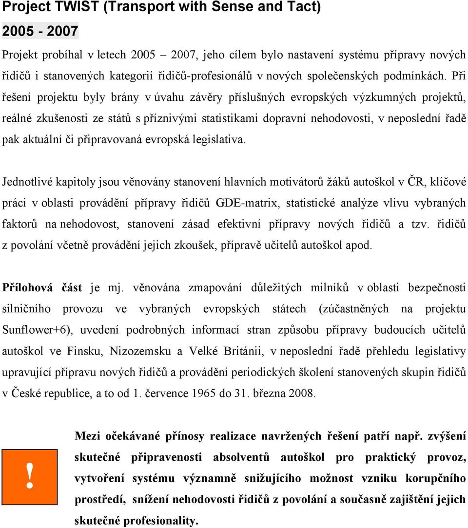 Při řešení projektu byly brány v úvahu závěry příslušných evropských výzkumných projektů, reálné zkušenosti ze států s příznivými statistikami dopravní nehodovosti, v neposlední řadě pak aktuální či