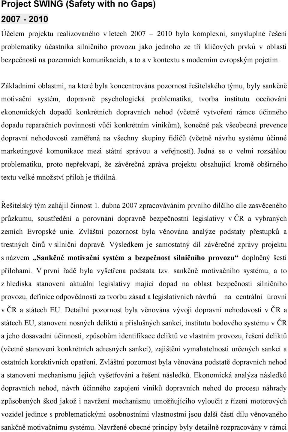 Základními oblastmi, na které byla koncentrována pozornost řešitelského týmu, byly sankčně motivační systém, dopravně psychologická problematika, tvorba institutu oceňování ekonomických dopadů