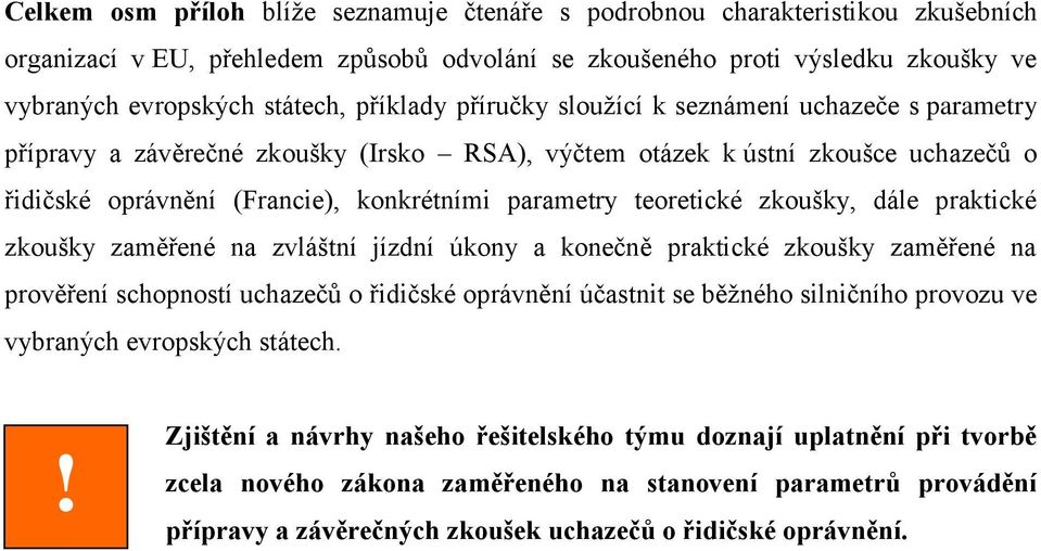 teoretické zkoušky, dále praktické zkoušky zaměřené na zvláštní jízdní úkony a konečně praktické zkoušky zaměřené na prověření schopností uchazečů o řidičské oprávnění účastnit se běžného silničního