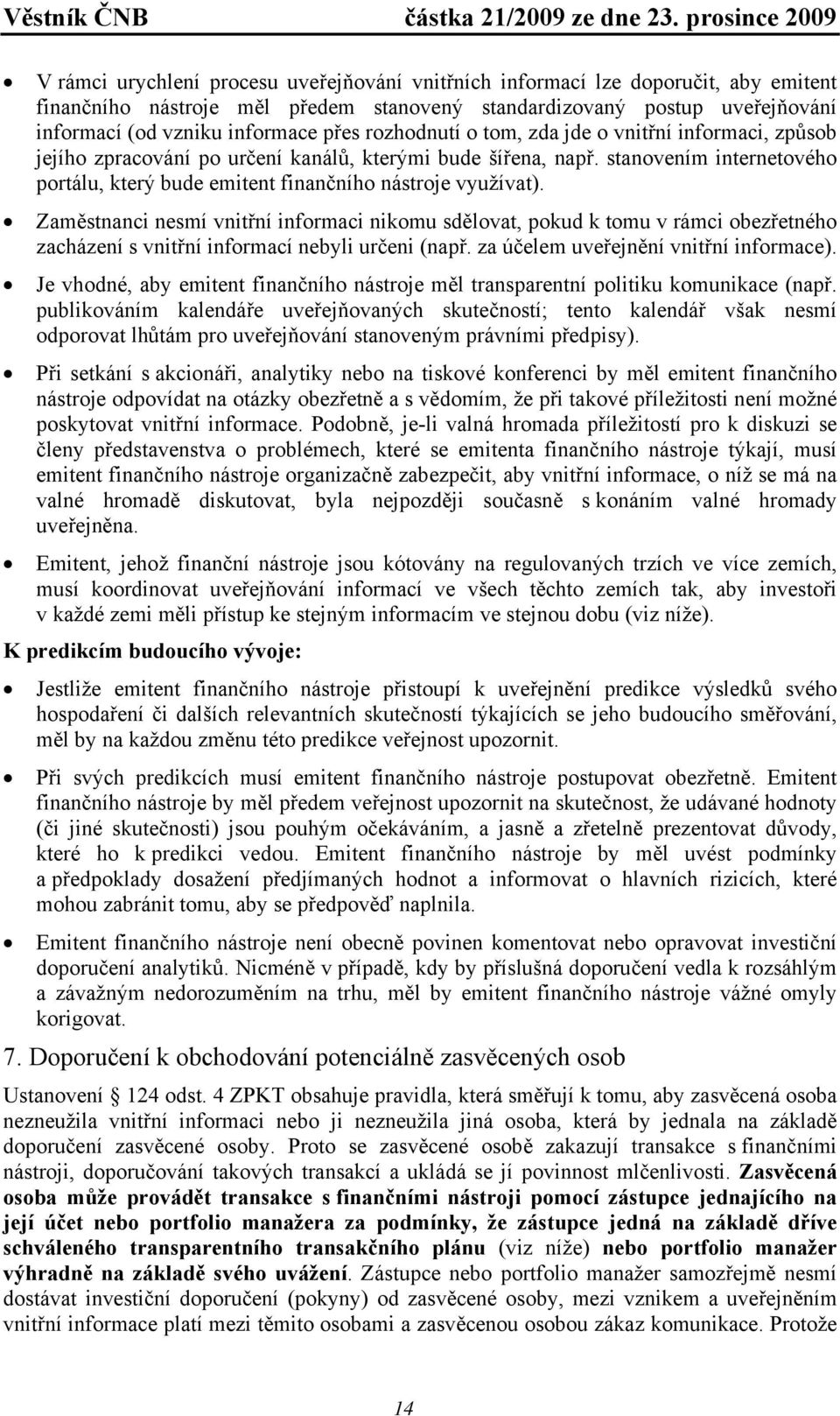 Zaměstnanci nesmí vnitřní informaci nikomu sdělovat, pokud k tomu v rámci obezřetného zacházení s vnitřní informací nebyli určeni (např. za účelem uveřejnění vnitřní informace).