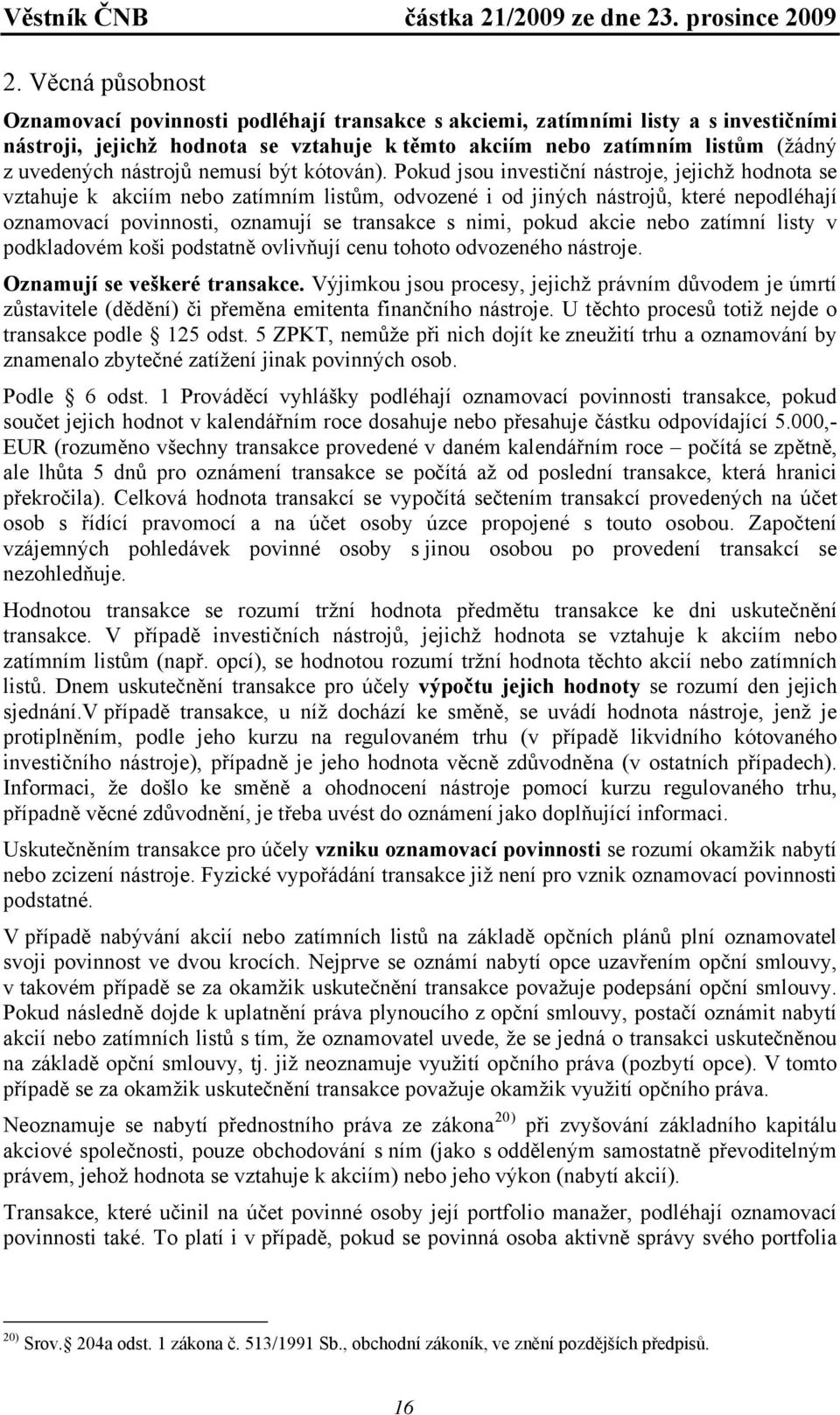 Pokud jsou investiční nástroje, jejichž hodnota se vztahuje k akciím nebo zatímním listům, odvozené i od jiných nástrojů, které nepodléhají oznamovací povinnosti, oznamují se transakce s nimi, pokud