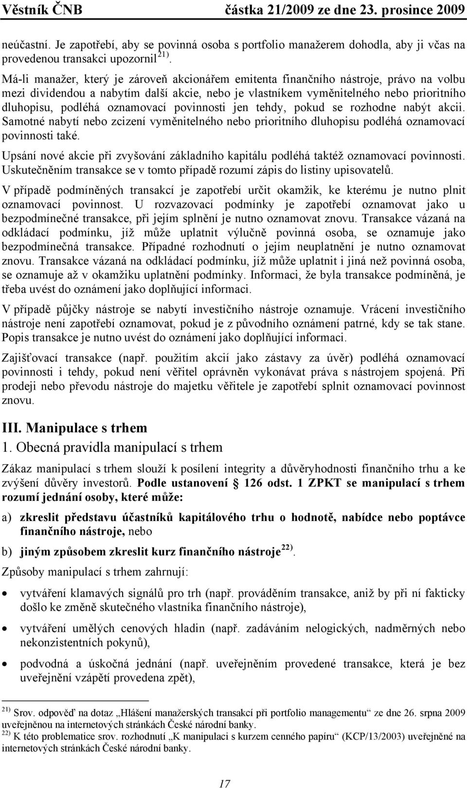 oznamovací povinnosti jen tehdy, pokud se rozhodne nabýt akcii. Samotné nabytí nebo zcizení vyměnitelného nebo prioritního dluhopisu podléhá oznamovací povinnosti také.