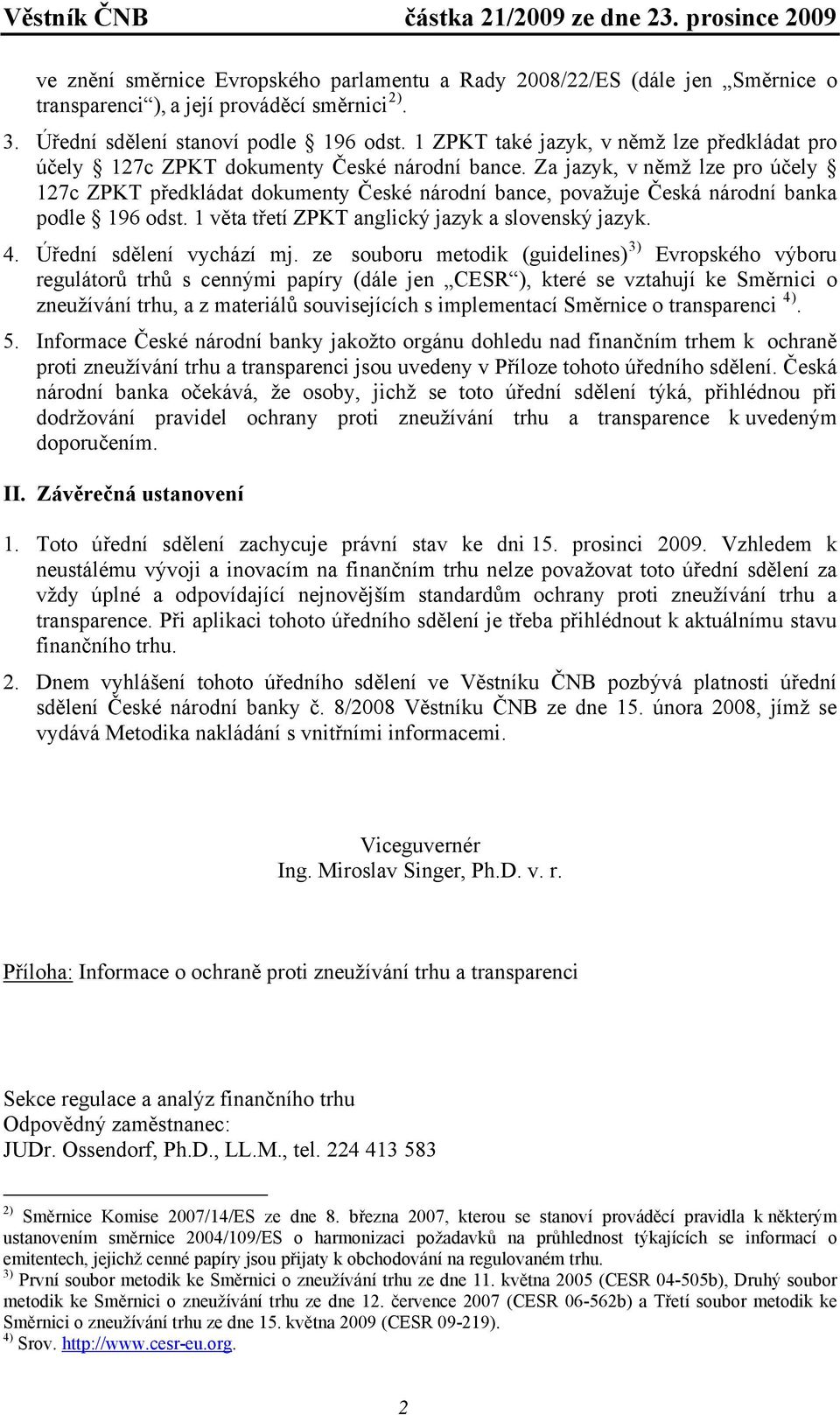 Za jazyk, v němž lze pro účely 127c ZPKT předkládat dokumenty České národní bance, považuje Česká národní banka podle 196 odst. 1 věta třetí ZPKT anglický jazyk a slovenský jazyk. 4.