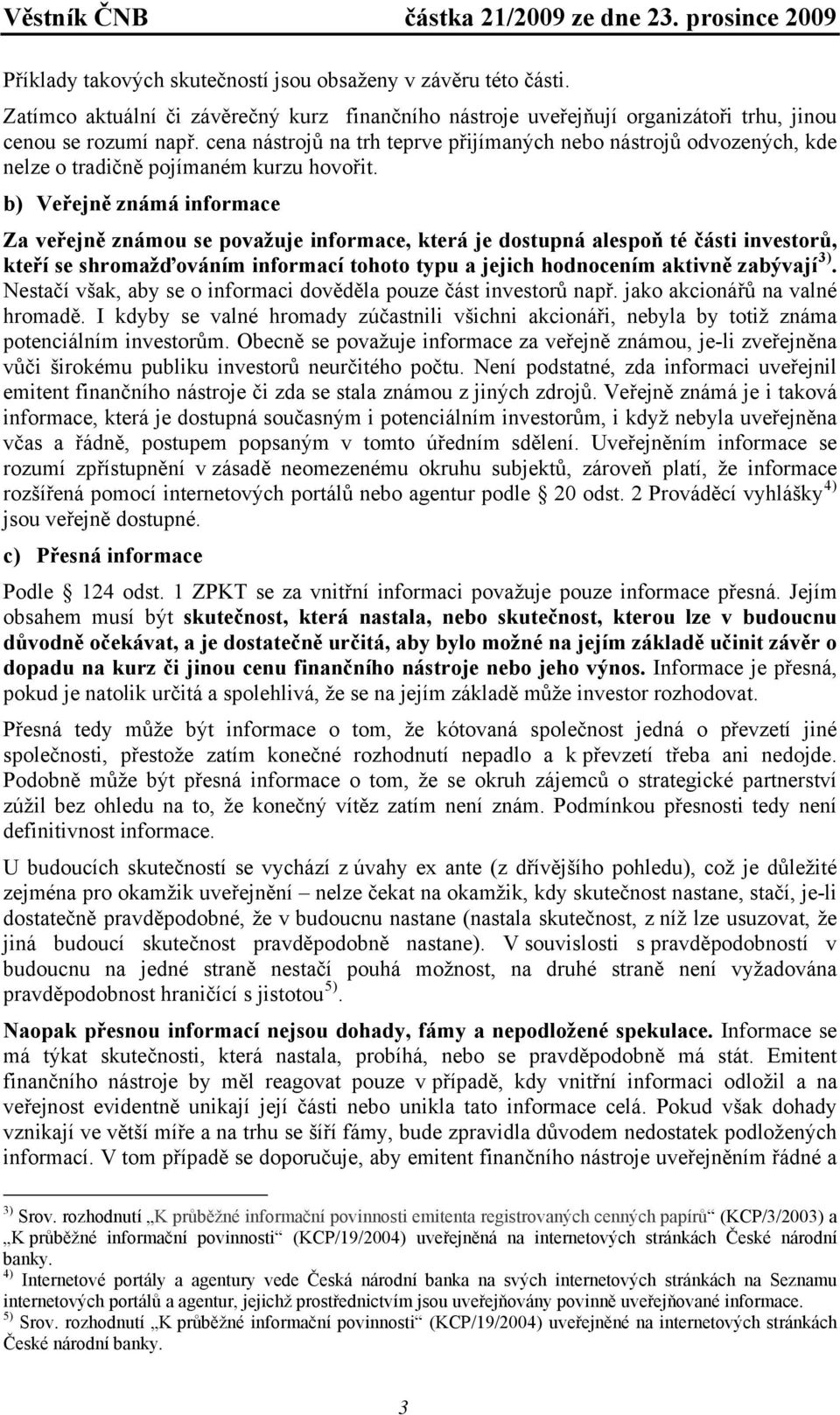 b) Veřejně známá informace Za veřejně známou se považuje informace, která je dostupná alespoň té části investorů, kteří se shromažďováním informací tohoto typu a jejich hodnocením aktivně zabývají 3).