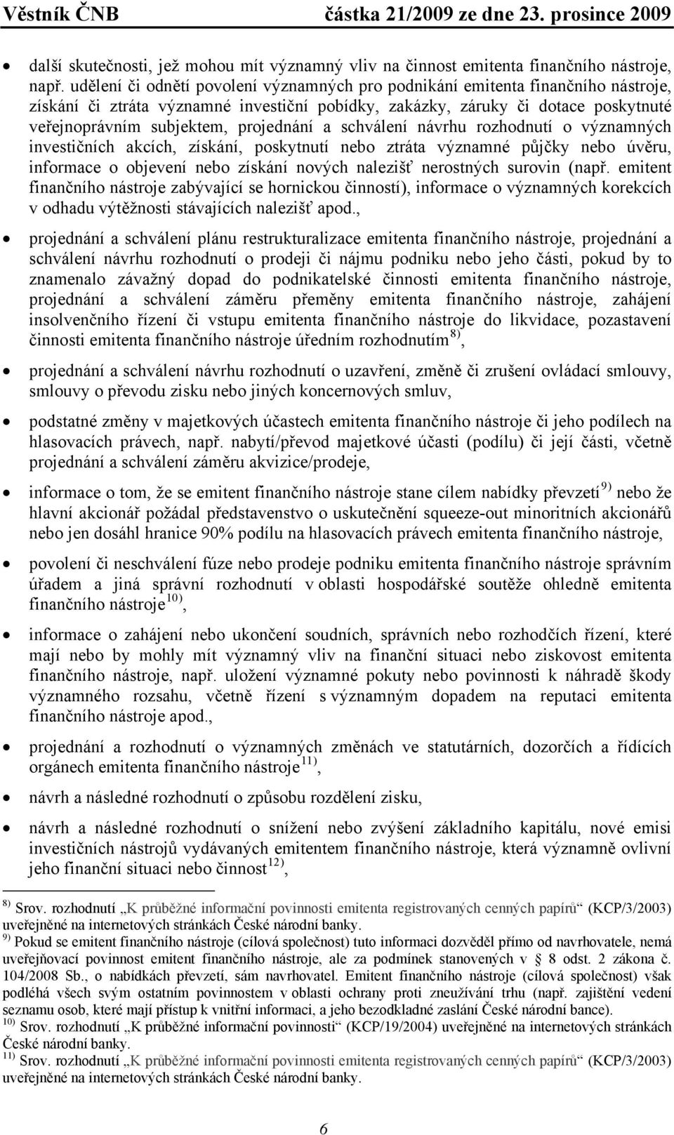 projednání a schválení návrhu rozhodnutí o významných investičních akcích, získání, poskytnutí nebo ztráta významné půjčky nebo úvěru, informace o objevení nebo získání nových nalezišť nerostných