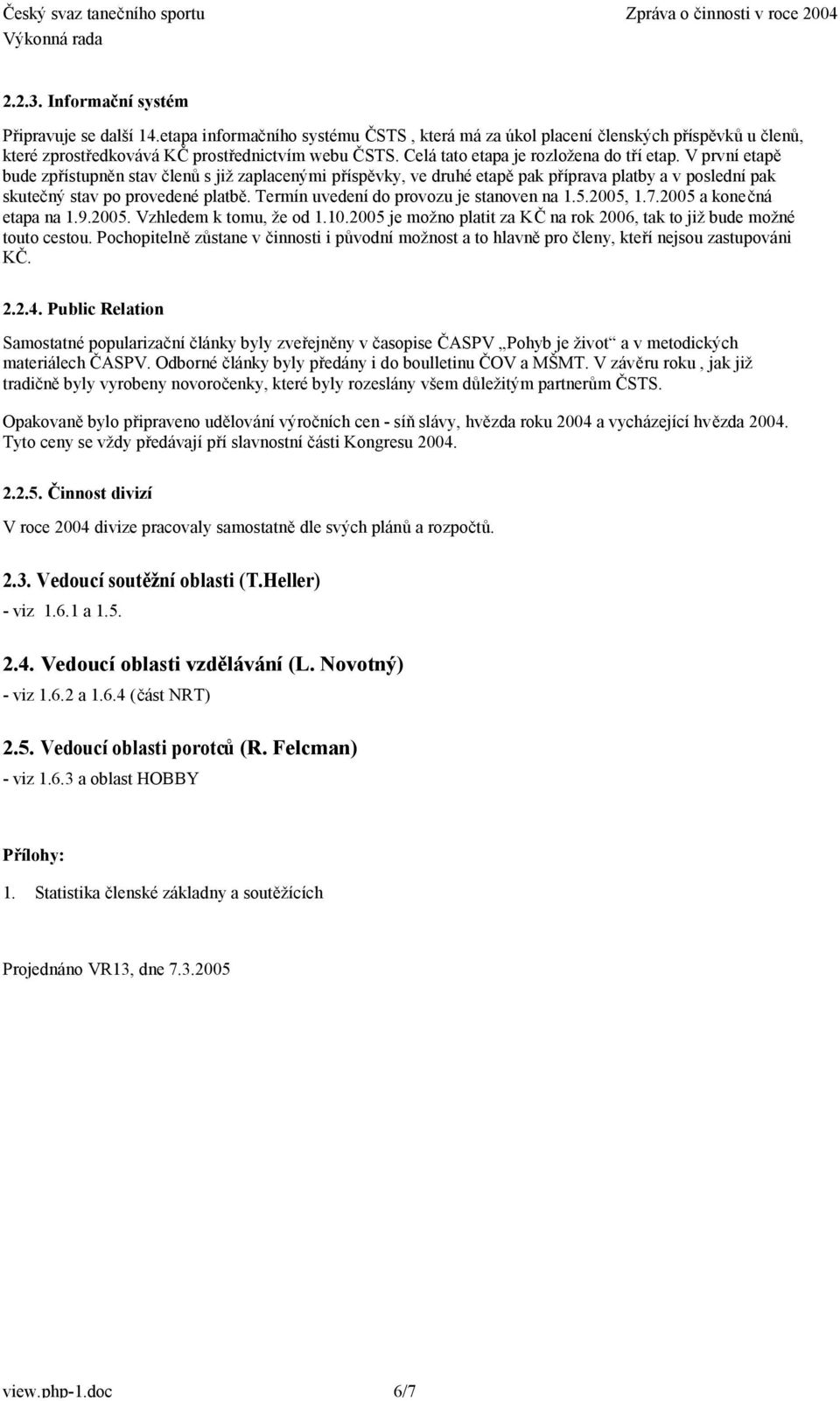 Termín uvedení d prvzu je stanven na 1.5.2005, 1.7.2005 a knečná etapa na 1.9.2005. Vzhledem k tmu, že d 1.10.2005 je mžn platit za KČ na rk 2006, tak t již bude mžné tut cestu.