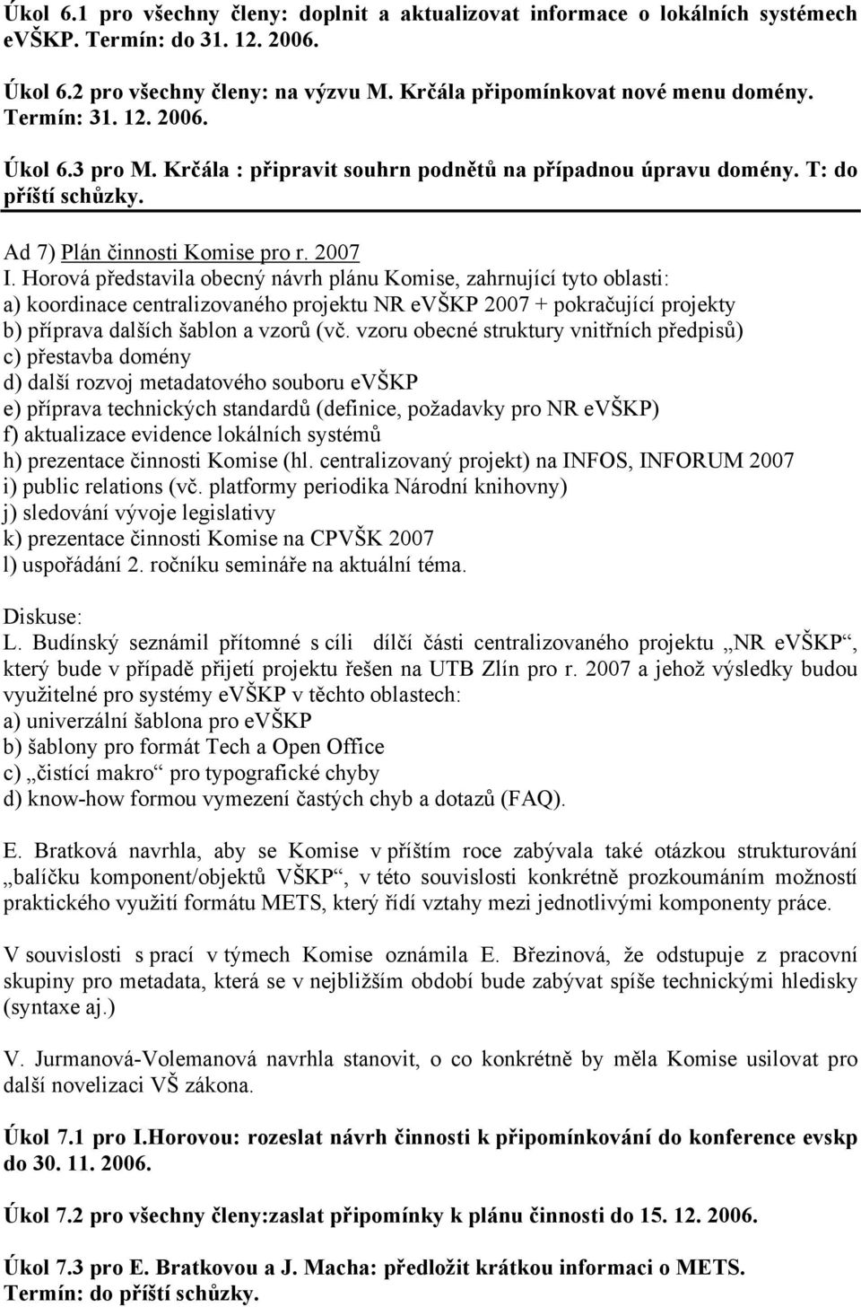 Horová představila obecný návrh plánu Komise, zahrnující tyto oblasti: a) koordinace centralizovaného projektu NR evškp 2007 + pokračující projekty b) příprava dalších šablon a vzorů (vč.