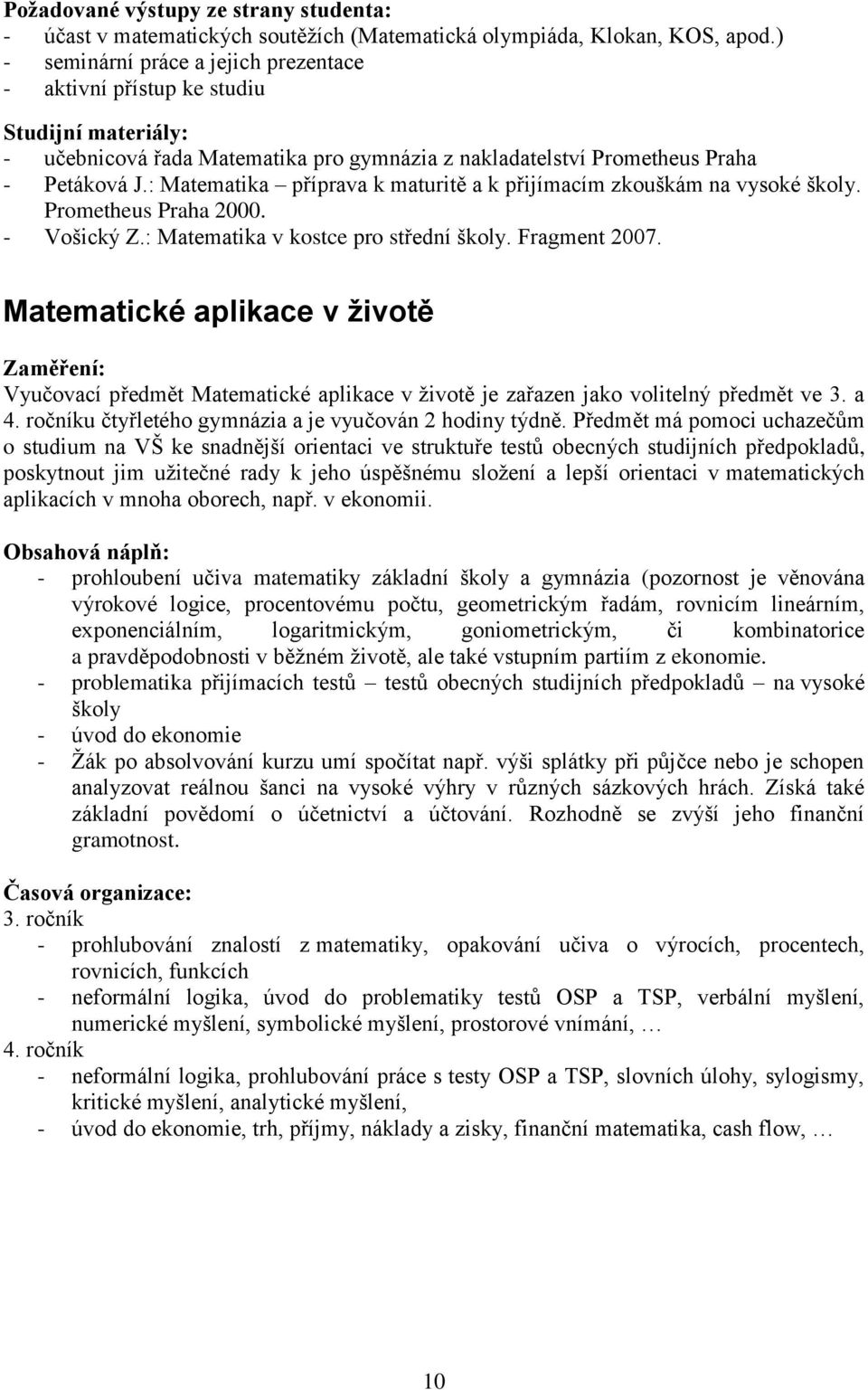 : Matematika příprava k maturitě a k přijímacím zkouškám na vysoké školy. Prometheus Praha 2000. - Vošický Z.: Matematika v kostce pro střední školy. Fragment 2007.