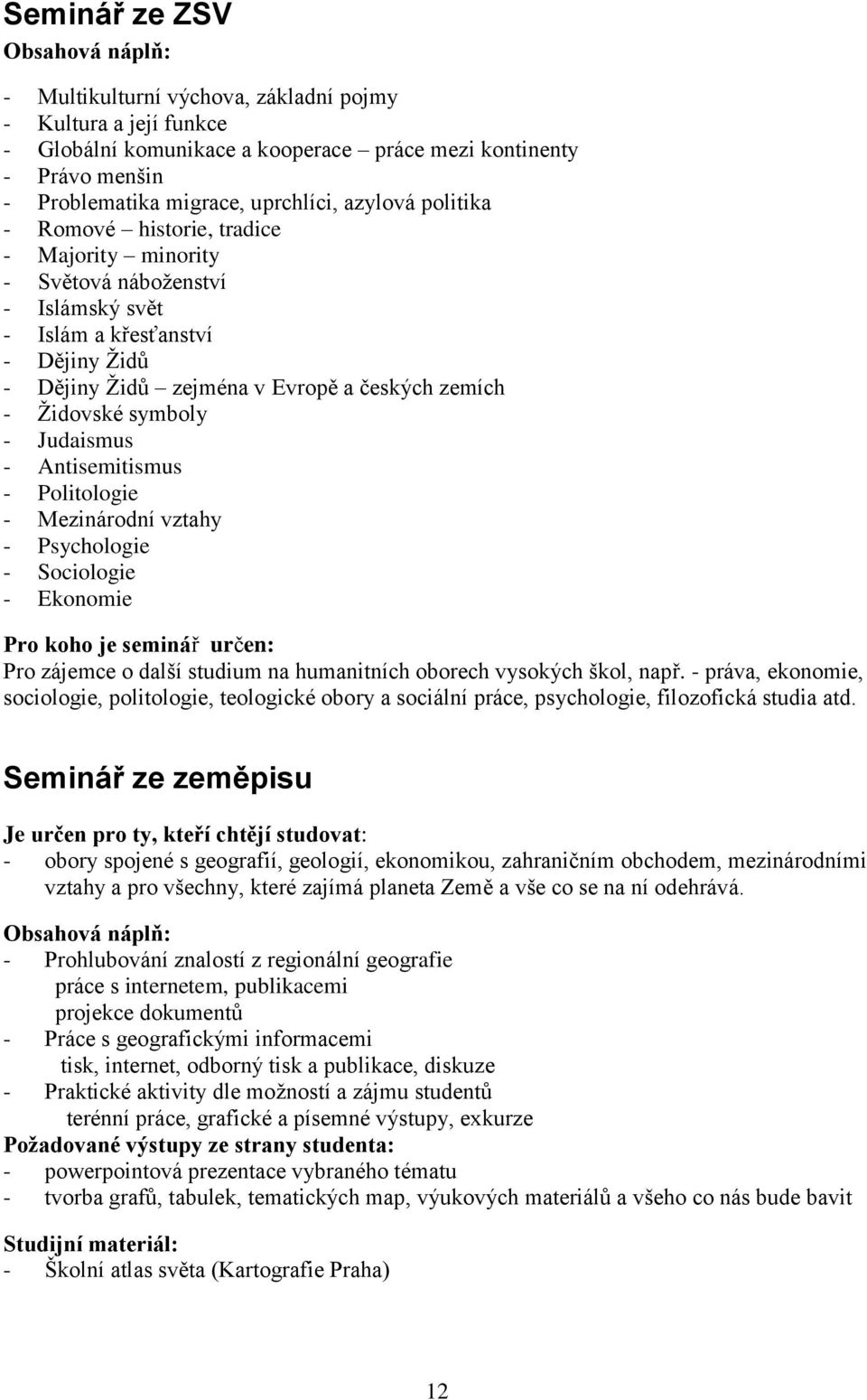 Judaismus - Antisemitismus - Politologie - Mezinárodní vztahy - Psychologie - Sociologie - Ekonomie Pro koho je seminář určen: Pro zájemce o další studium na humanitních oborech vysokých škol, např.