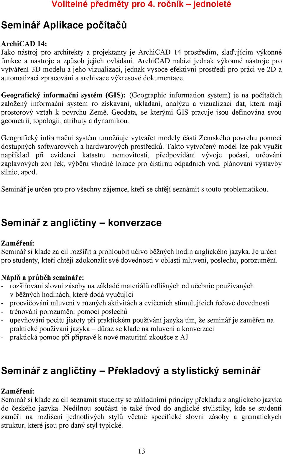 ArchiCAD nabízí jednak výkonné nástroje pro vytváření 3D modelu a jeho vizualizaci, jednak vysoce efektivní prostředí pro práci ve 2D a automatizaci zpracování a archivace výkresové dokumentace.