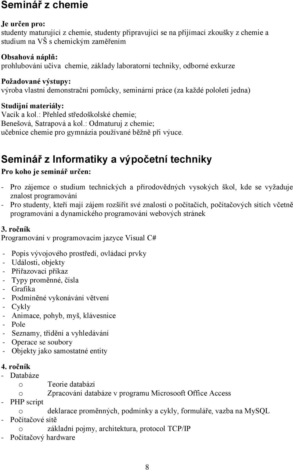 : Přehled středoškolské chemie; Benešová, Satrapová a kol.: Odmaturuj z chemie; učebnice chemie pro gymnázia pouţívané běţně při výuce.