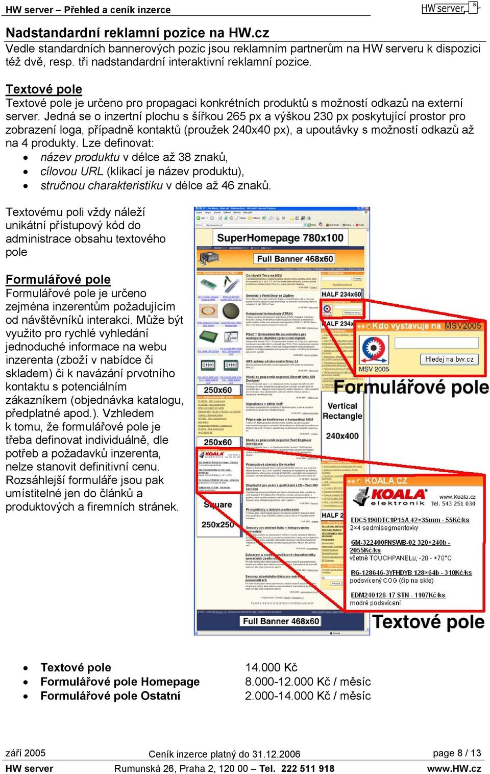 Jedná se o inzertní plochu s šířkou 265 px a výškou 230 px poskytující prostor pro zobrazení loga, případně kontaktů (proužek 240x40 px), a upoutávky s možností odkazů až na 4 produkty.