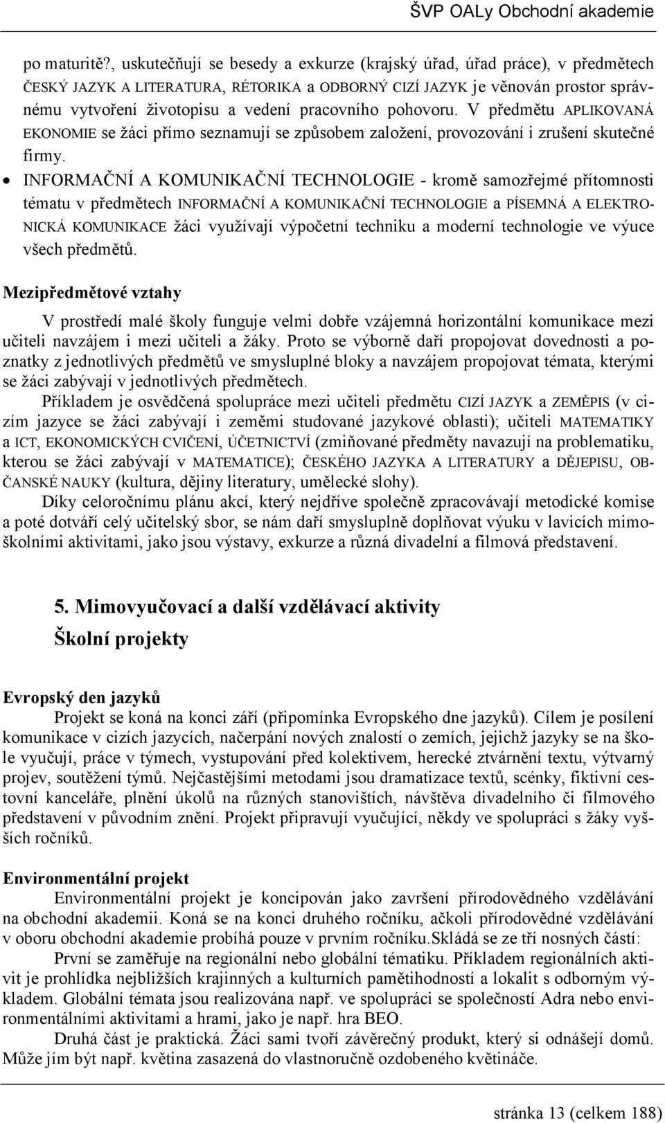 pracovního pohovoru. V předmětu APLIKOVANÁ EKONOMIE se žáci přímo seznamují se způsobem založení, provozování i zrušení skutečné firmy.