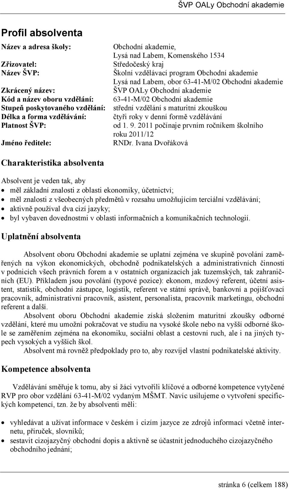 forma vzdělávání: čtyři roky v denní formě vzdělávání Platnost ŠVP: od. 9. 0 počínaje prvním ročníkem školního roku 0/ Jméno ředitele: RNDr.