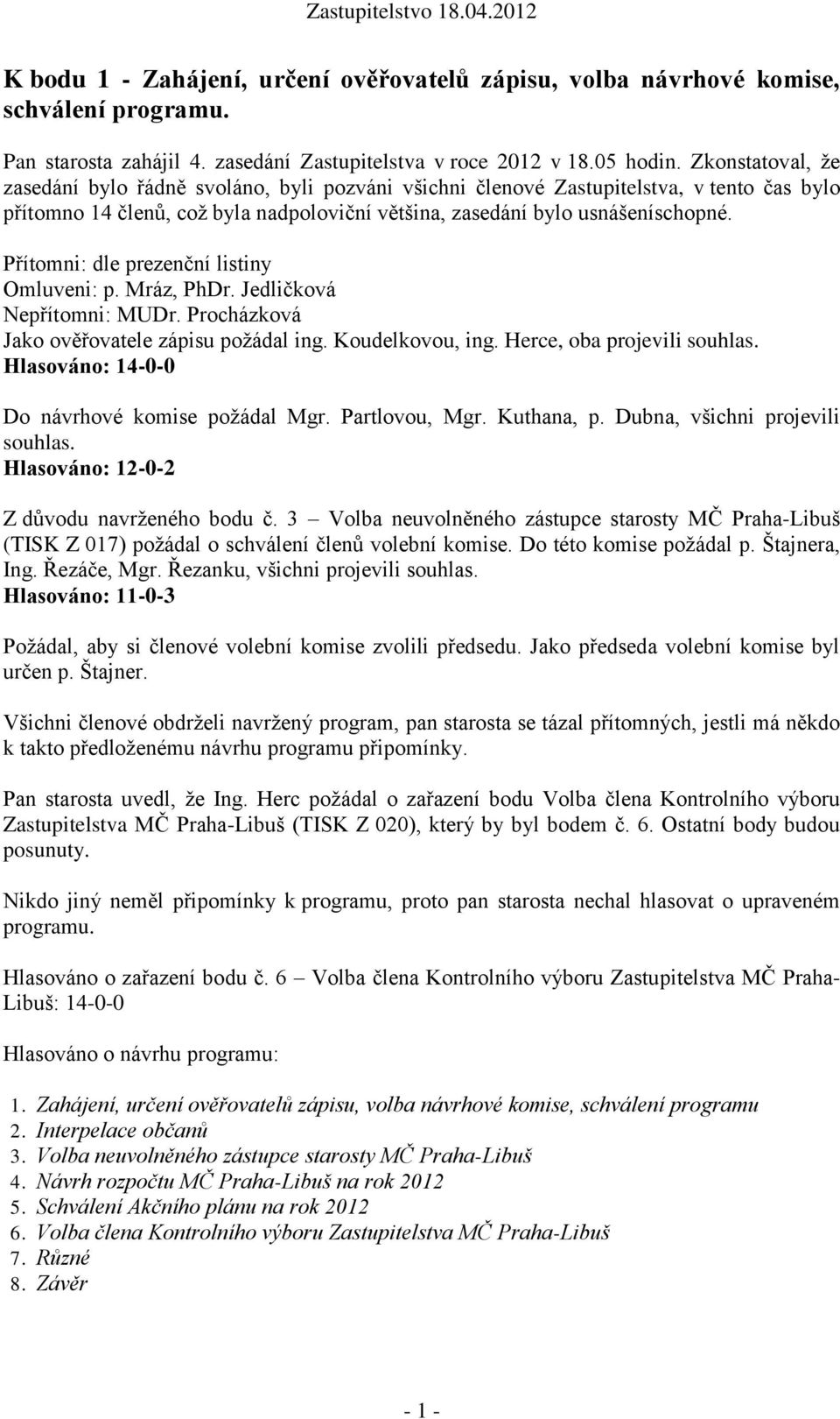 Přítomni: dle prezenční listiny Omluveni: p. Mráz, PhDr. Jedličková Nepřítomni: MUDr. Procházková Jako ověřovatele zápisu požádal ing. Koudelkovou, ing. Herce, oba projevili souhlas.