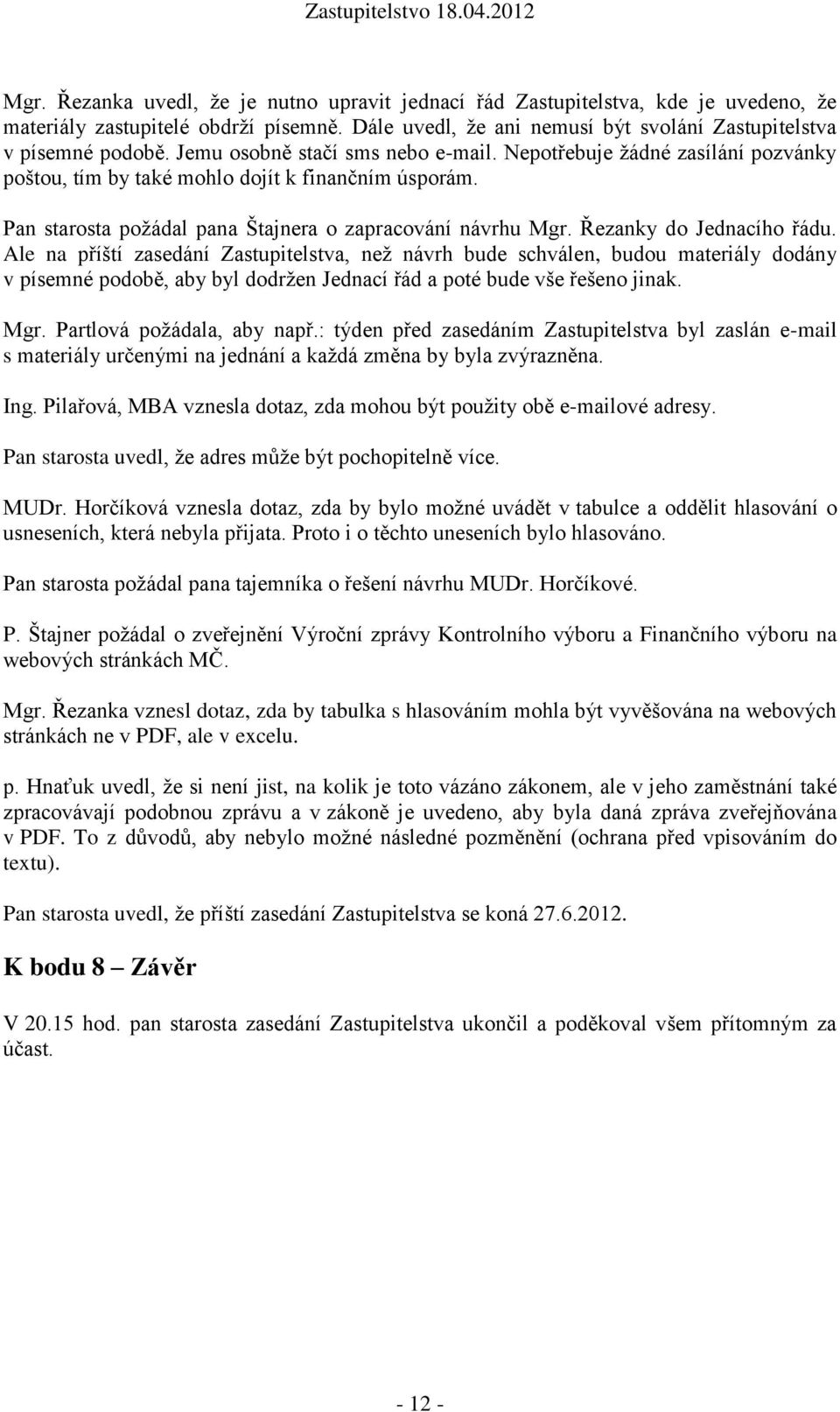 Řezanky do Jednacího řádu. Ale na příští zasedání Zastupitelstva, než návrh bude schválen, budou materiály dodány v písemné podobě, aby byl dodržen Jednací řád a poté bude vše řešeno jinak. Mgr.