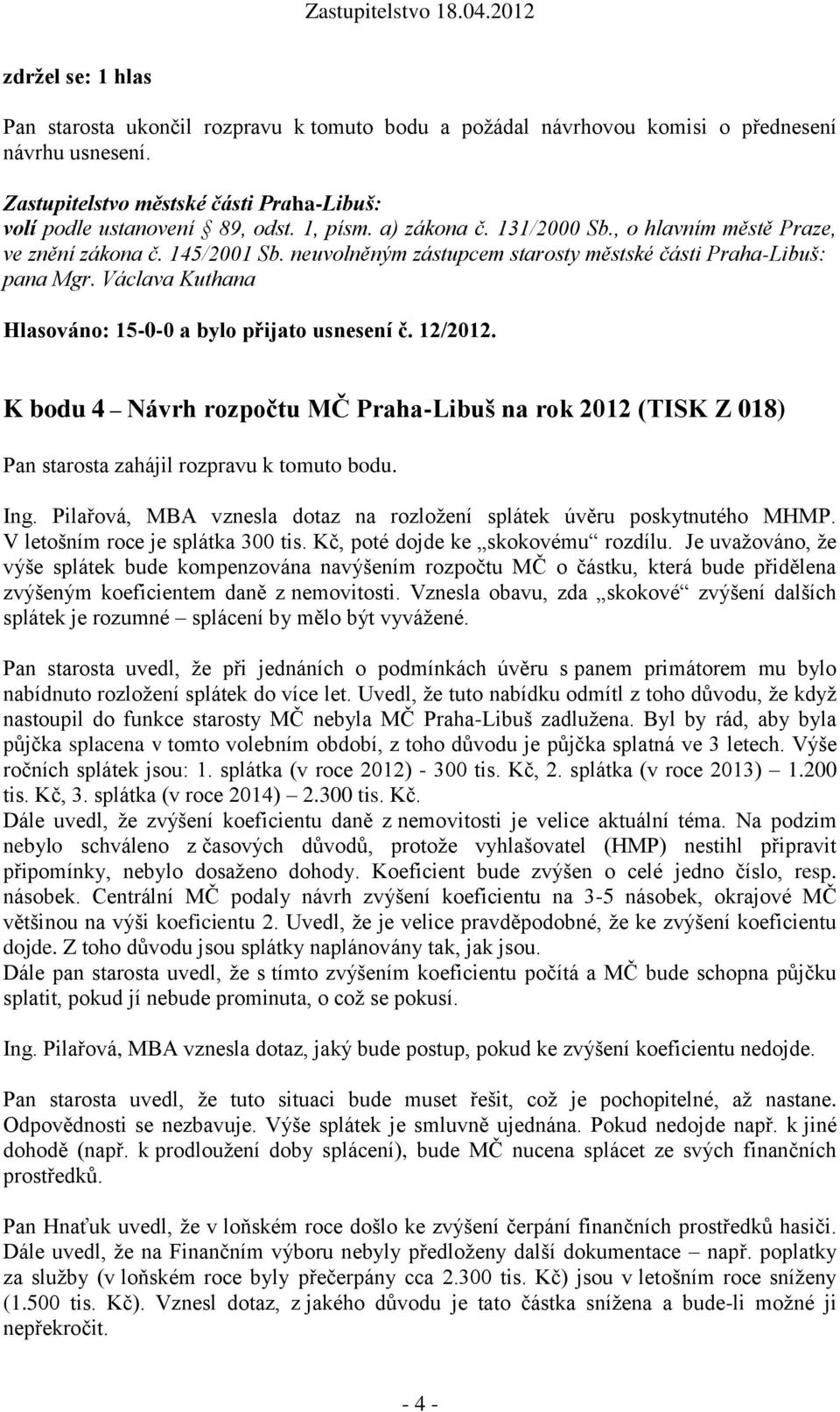 Václava Kuthana Hlasováno: 15-0-0 a bylo přijato usnesení č. 12/2012. K bodu 4 Návrh rozpočtu MČ Praha-Libuš na rok 2012 (TISK Z 018) Pan starosta zahájil rozpravu k tomuto bodu. Ing.