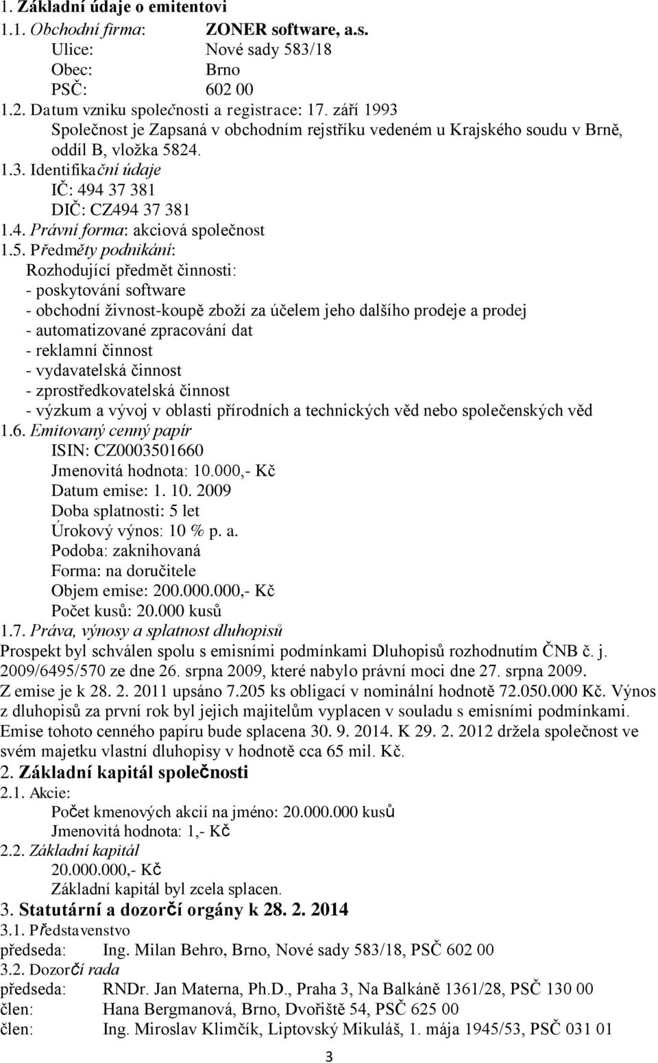 5. Předměty podnikání: Rozhodující předmět činnosti: - poskytování software - obchodní živnost-koupě zboží za účelem jeho dalšího prodeje a prodej - automatizované zpracování dat - reklamní činnost -