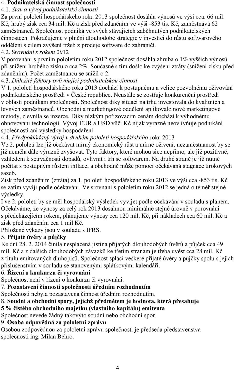 Pokračujeme v plnění dlouhodobé strategie v investici do růstu softwarového oddělení s cílem zvýšení tržeb z prodeje software do zahraničí. 4.2.