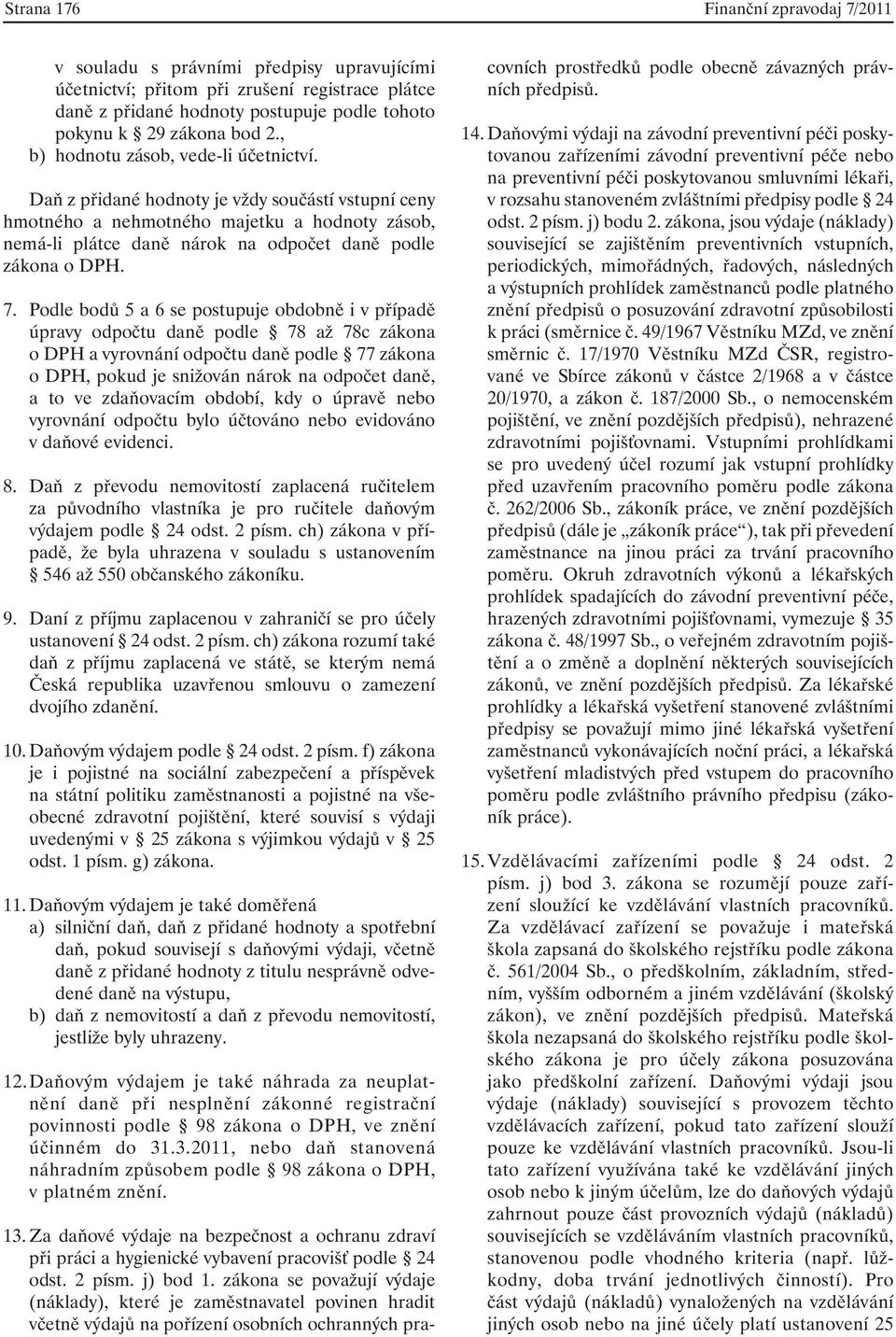 7. Podle bodů 5 a 6 se postupuje obdobně i v případě úpravy odpočtu daně podle 78 až 78c zákona o DPH a vyrovnání odpočtu daně podle 77 zákona o DPH, pokud je snižován nárok na odpočet daně, a to ve