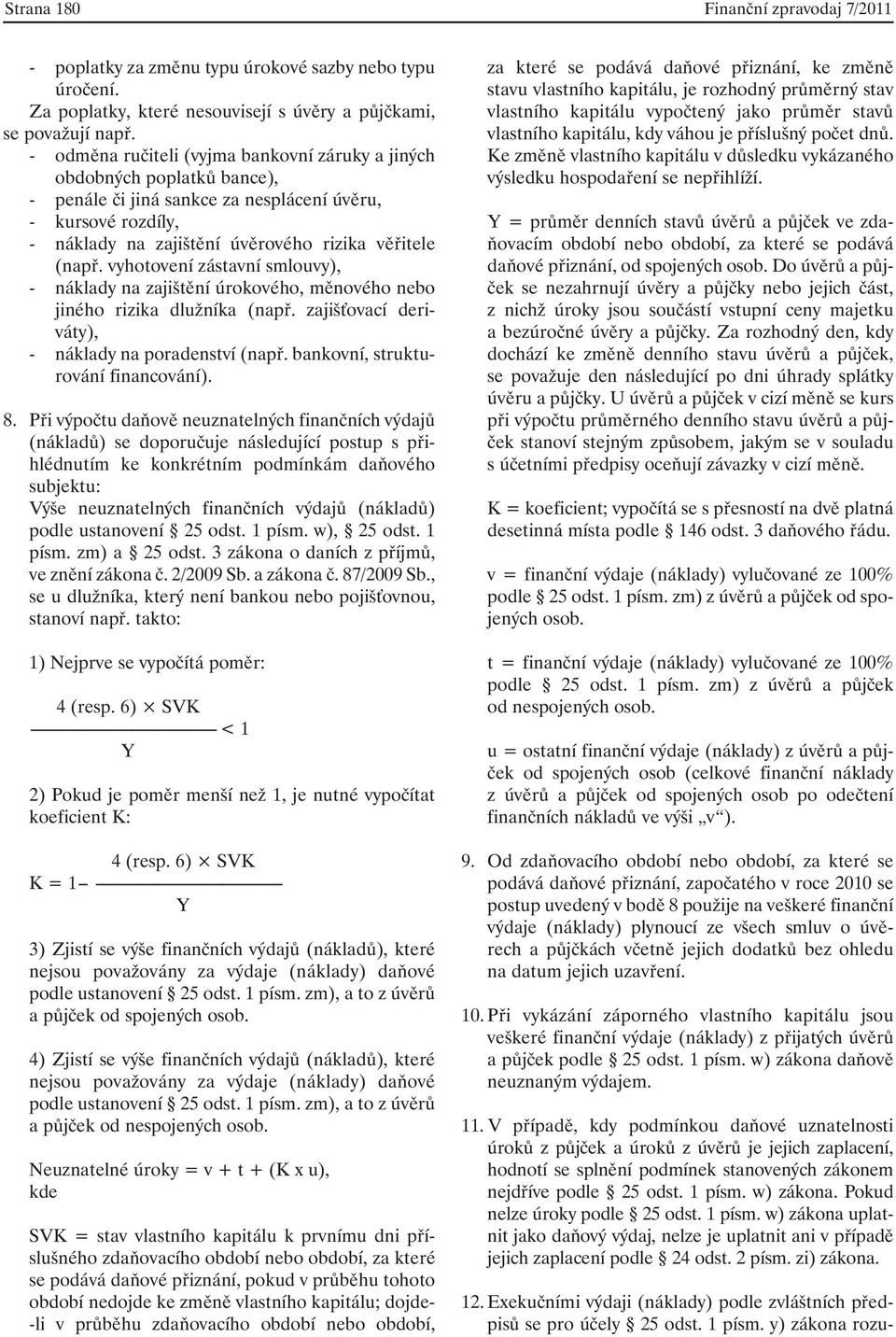 vyhotovení zástavní smlouvy), - náklady na zajištění úrokového, měnového nebo jiného rizika dlužníka (např. zajišťovací deriváty), - náklady na poradenství (např. bankovní, strukturování financování).