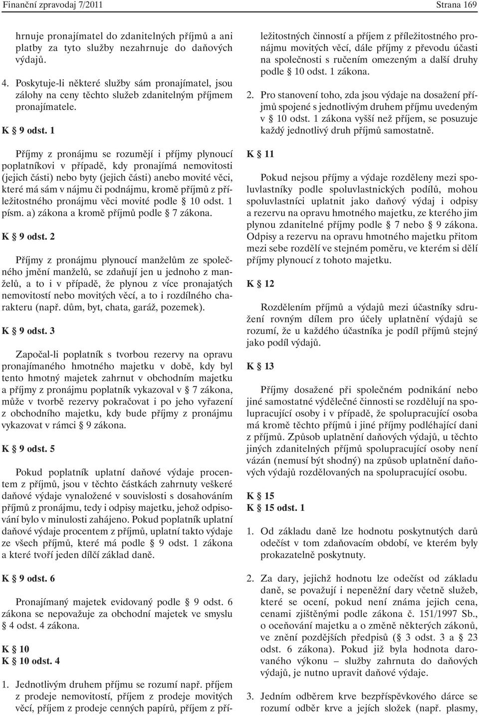 1 Příjmy z pronájmu se rozumějí i příjmy plynoucí poplatníkovi v případě, kdy pronajímá nemovitosti (jejich části) nebo byty (jejich části) anebo movité věci, které má sám v nájmu či podnájmu, kromě