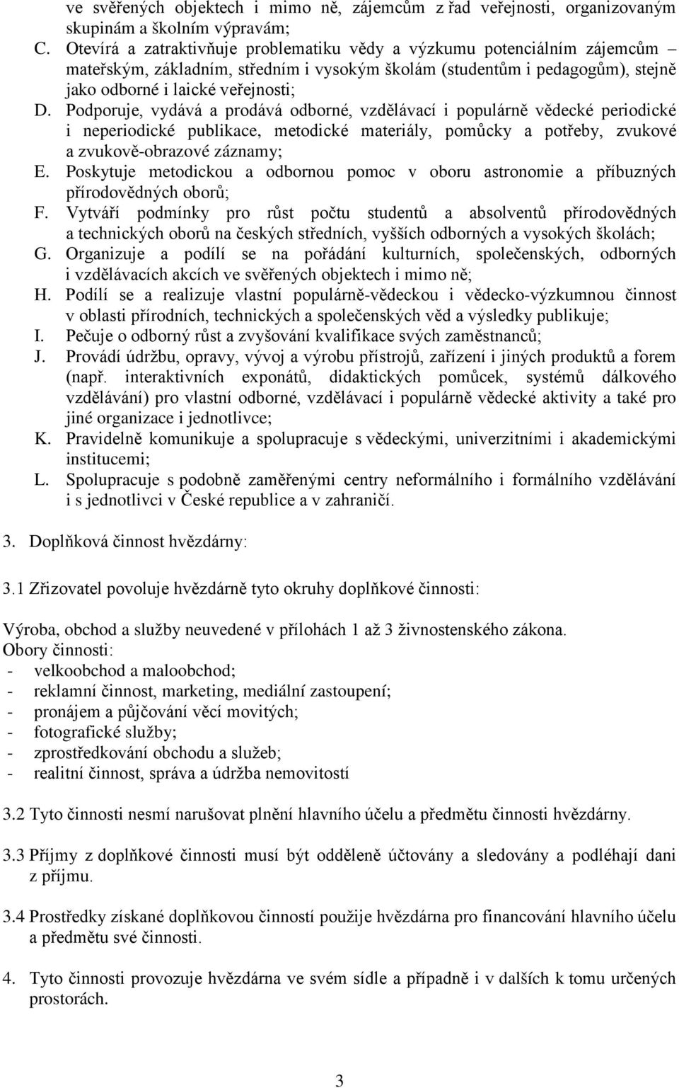 Podporuje, vydává a prodává odborné, vzdělávací i populárně vědecké periodické i neperiodické publikace, metodické materiály, pomůcky a potřeby, zvukové a zvukově-obrazové záznamy; E.