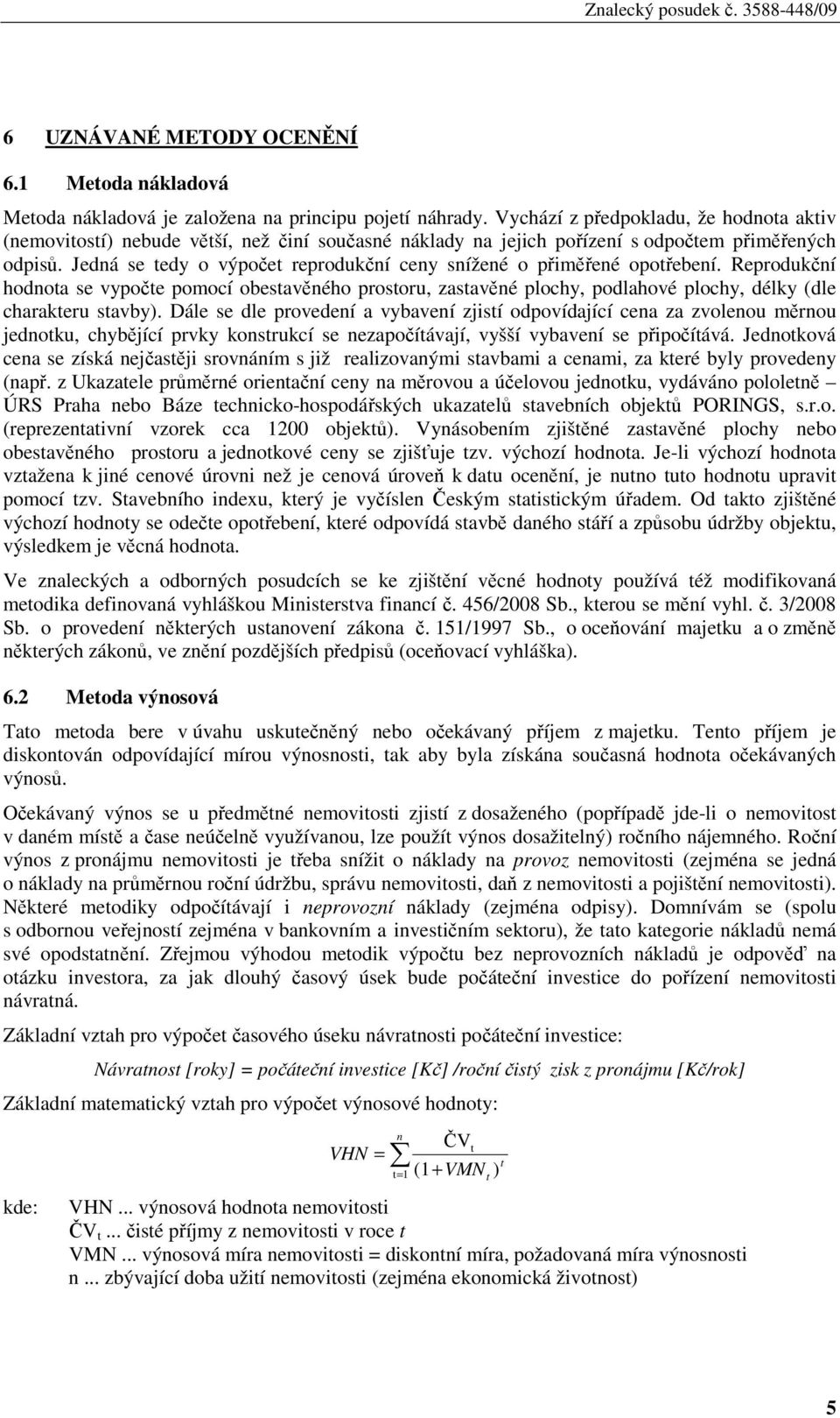 Jedná se tedy o výpočet reprodukční ceny snížené o přiměřené opotřebení. Reprodukční hodnota se vypočte pomocí obestavěného prostoru, zastavěné plochy, podlahové plochy, délky (dle charakteru stavby).