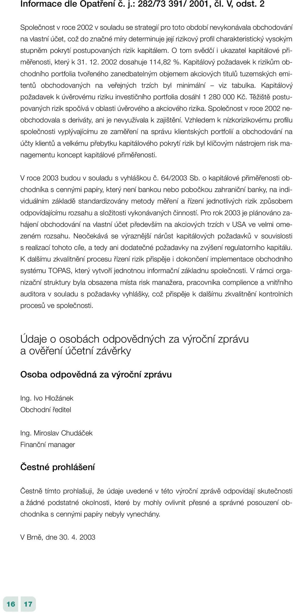 postupovan ch rizik kapitálem. O tom svûdãí i ukazatel kapitálové pfiimûfienosti, kter k 31. 12. 2002 dosahuje 114,82 %.