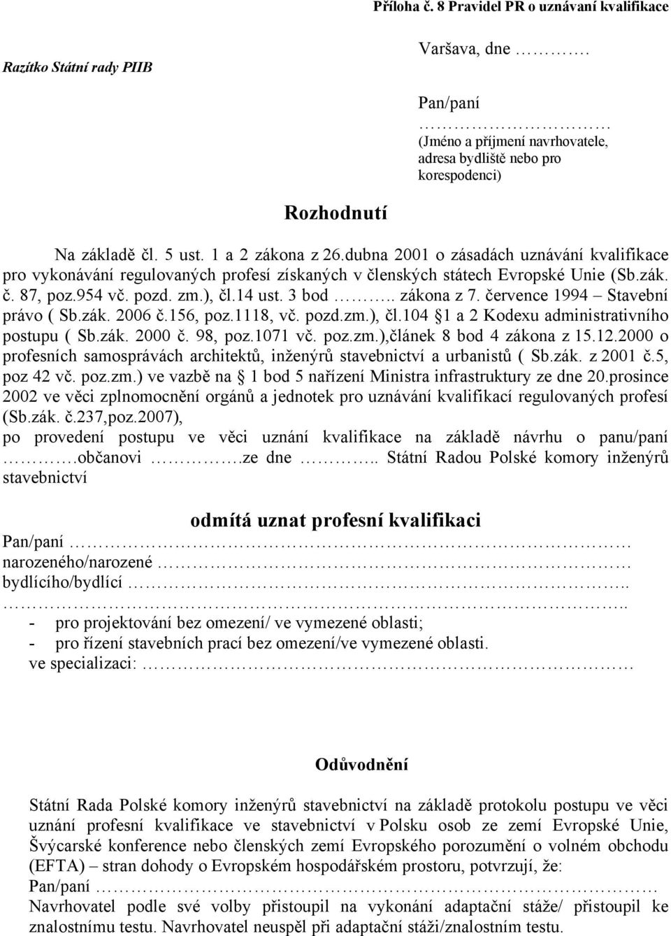 . zákona z 7. července 1994 Stavební právo ( Sb.zák. 2006 č.156, poz.1118, vč. pozd.zm.), čl.104 1 a 2 Kodexu administrativního postupu ( Sb.zák. 2000 č. 98, poz.1071 vč. poz.zm.),článek 8 bod 4 zákona z 15.