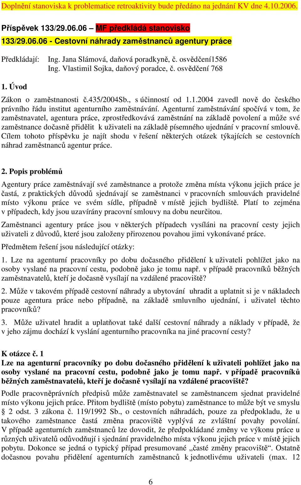 Agenturní zaměstnávání spočívá v tom, že zaměstnavatel, agentura práce, zprostředkovává zaměstnání na základě povolení a může své zaměstnance dočasně přidělit k uživateli na základě písemného