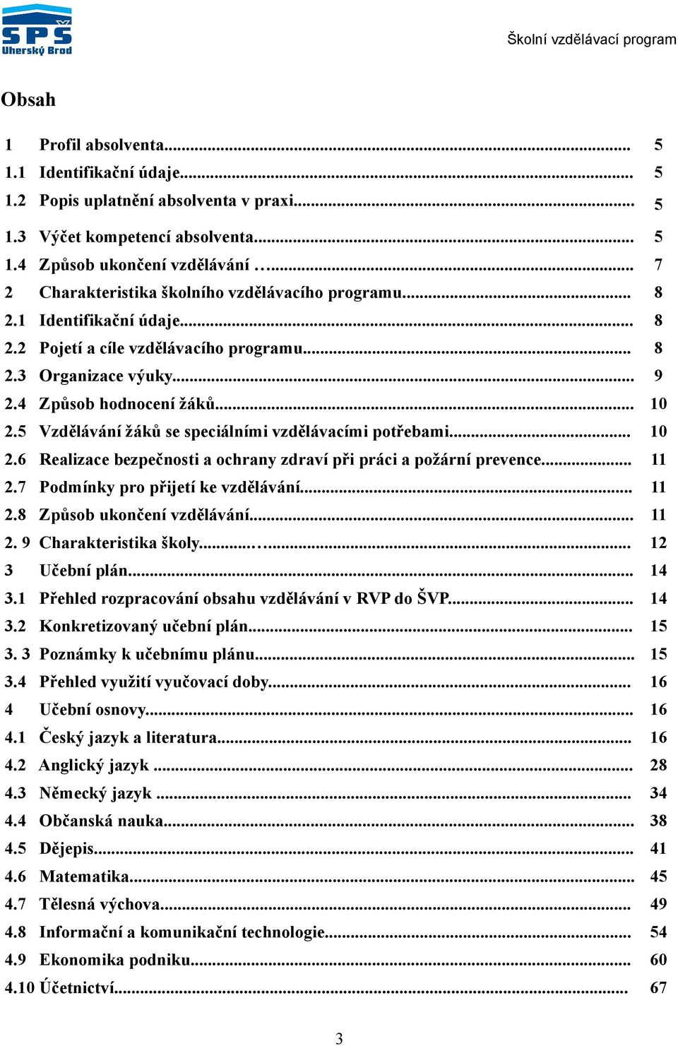 5 Vzdělávání žáků se speciálními vzdělávacími potřebami... 10 2.6 Realizace bezpečnosti a ochrany zdraví při práci a požární prevence... 11 2.7 Podmínky pro přijetí ke vzdělávání... 11 2.8 Způsob ukončení vzdělávání.