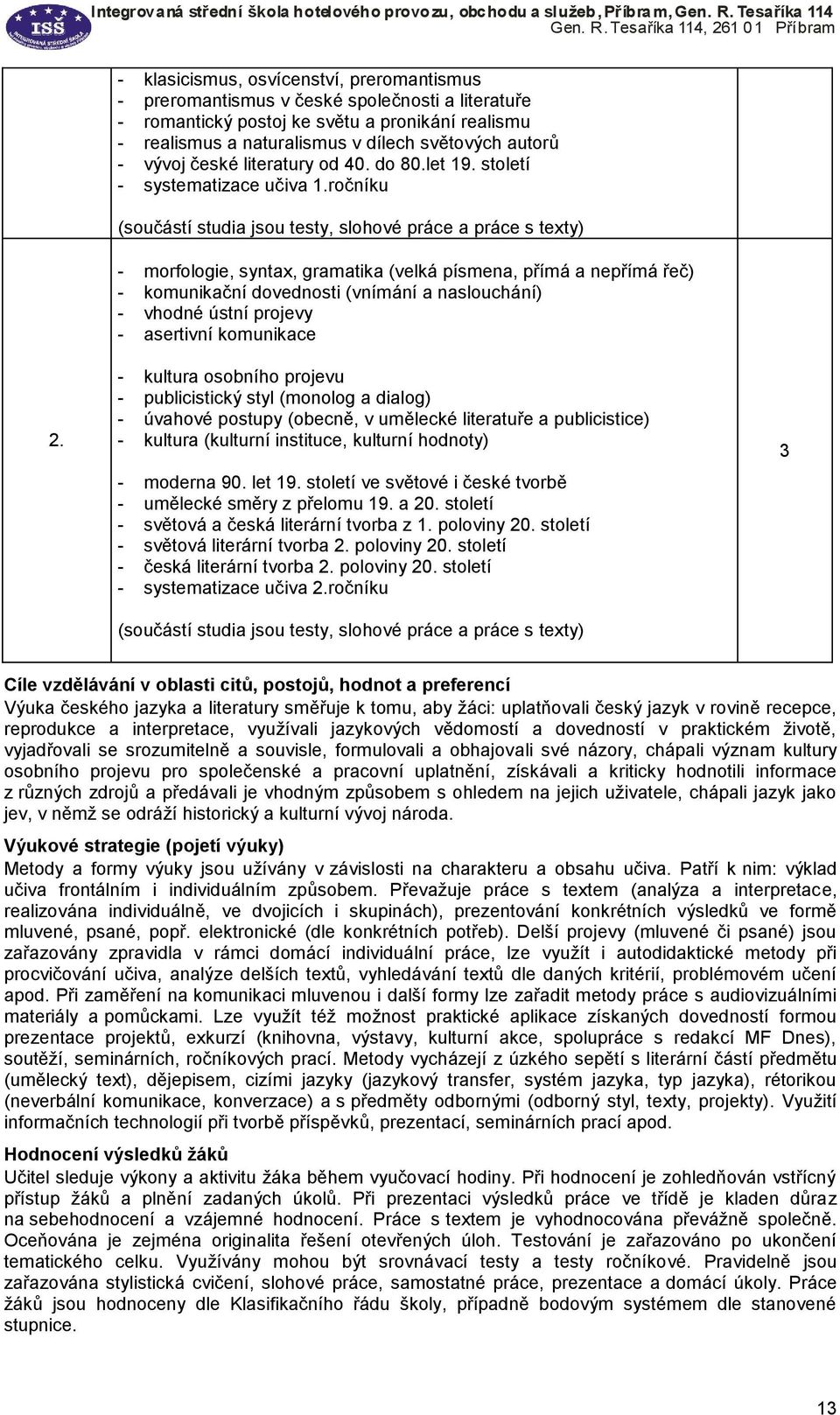 ročníku (součástí studia jsou testy, slohové práce a práce s texty) - morfologie, syntax, gramatika (velká písmena, přímá a nepřímá řeč) - komunikační dovednosti (vnímání a naslouchání) - vhodné