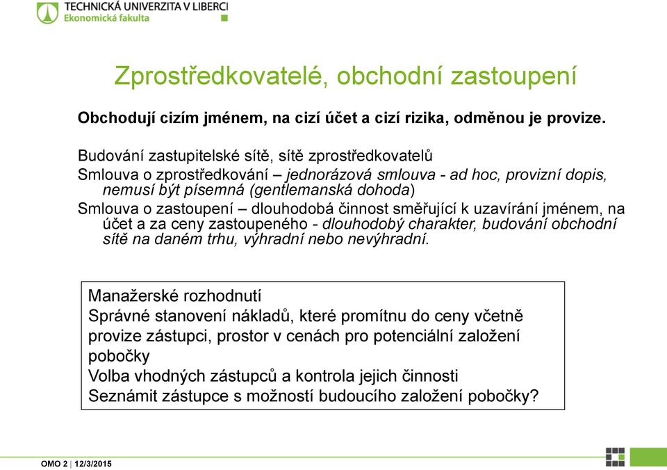 zastoupení dlouhodobá činnost směřující k uzavírání jménem, na účet a za ceny zastoupeného - dlouhodobý charakter, budování obchodní sítě na daném trhu, výhradní nebo nevýhradní.