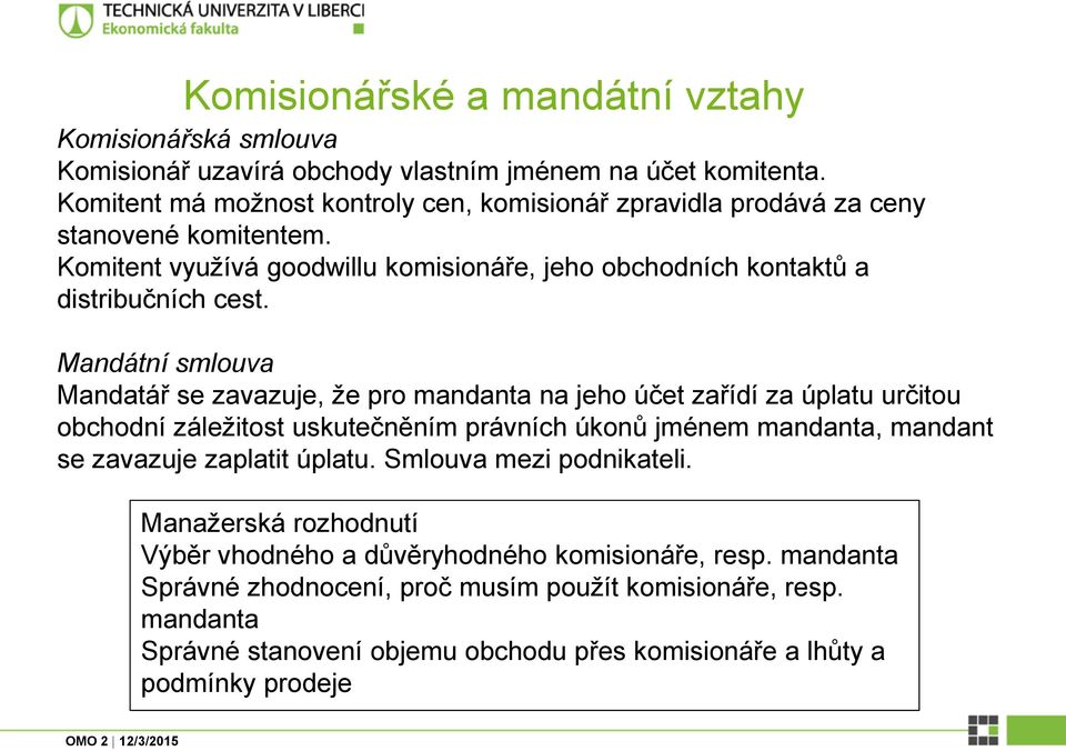 Mandátní smlouva Mandatář se zavazuje, že pro mandanta na jeho účet zařídí za úplatu určitou obchodní záležitost uskutečněním právních úkonů jménem mandanta, mandant se zavazuje