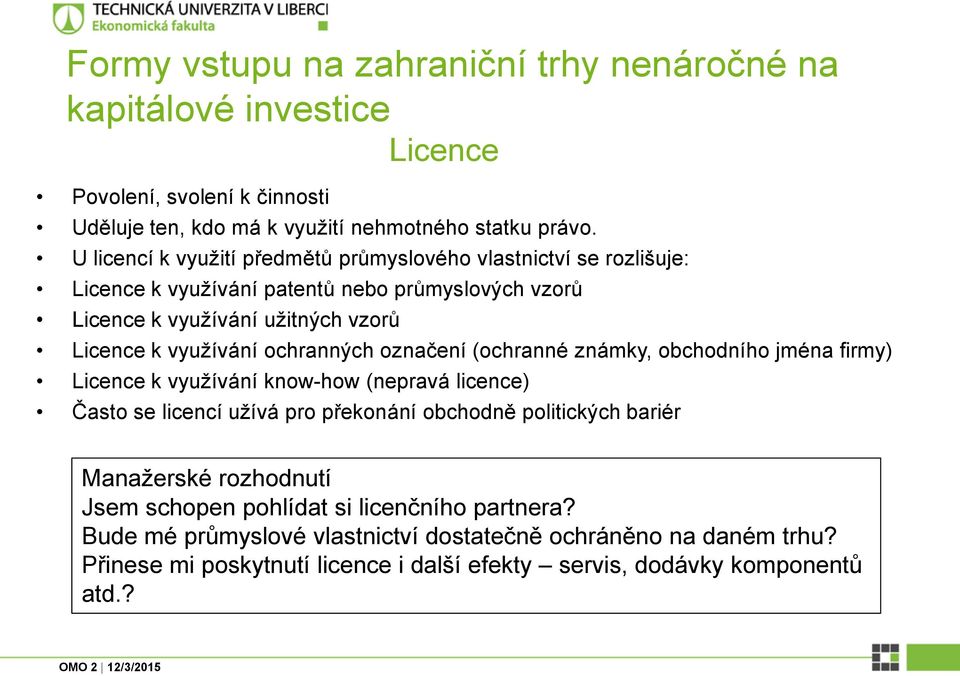 ochranných označení (ochranné známky, obchodního jména firmy) Licence k využívání know-how (nepravá licence) Často se licencí užívá pro překonání obchodně politických bariér