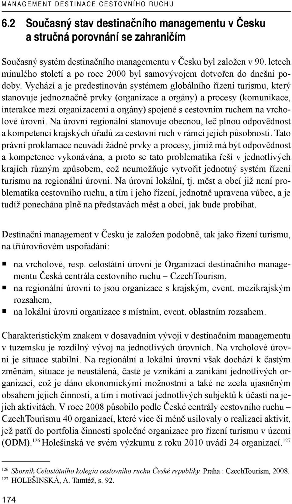 Vychází a je predestinován systémem globálního řízení turismu, který stanovuje jednoznačně prvky (organizace a orgány) a procesy (komunikace, interakce mezi organizacemi a orgány) spojené s cestovním