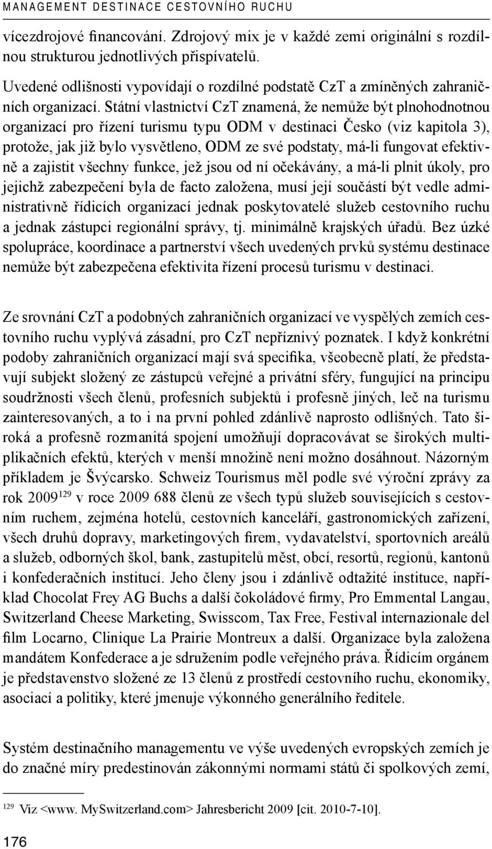 Státní vlastnictví CzT znamená, že nemůže být plnohodnotnou organizací pro řízení turismu typu ODM v destinaci Česko (viz kapitola 3), protože, jak již bylo vysvětleno, ODM ze své podstaty, má-li