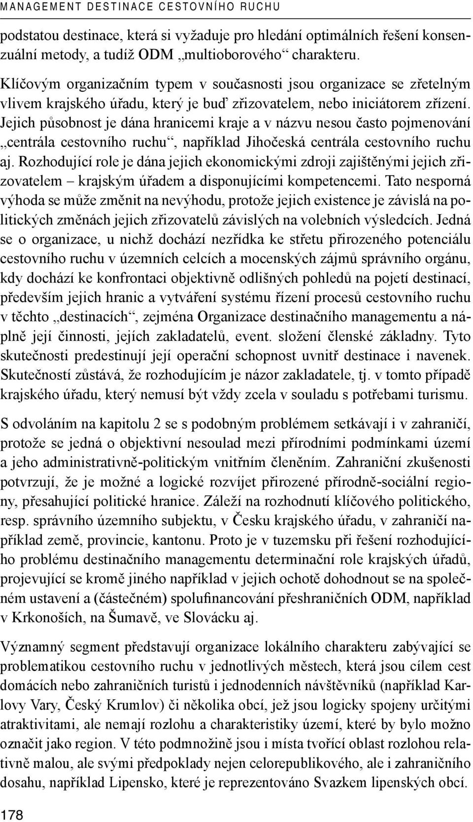 Jejich působnost je dána hranicemi kraje a v názvu nesou často pojmenování centrála cestovního ruchu, například Jihočeská centrála cestovního ruchu aj.